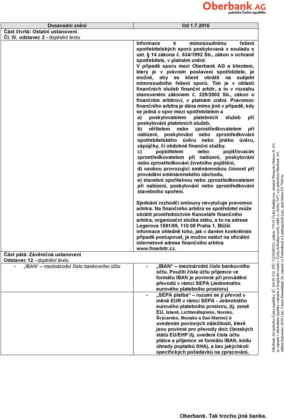 sporů. Tím je v oblasti finančních služeb finanční arbitr, a to v rozsahu stanoveném zákonem č. 229/2002 Sb., zákon o finančním arbitrovi, v platném znění.