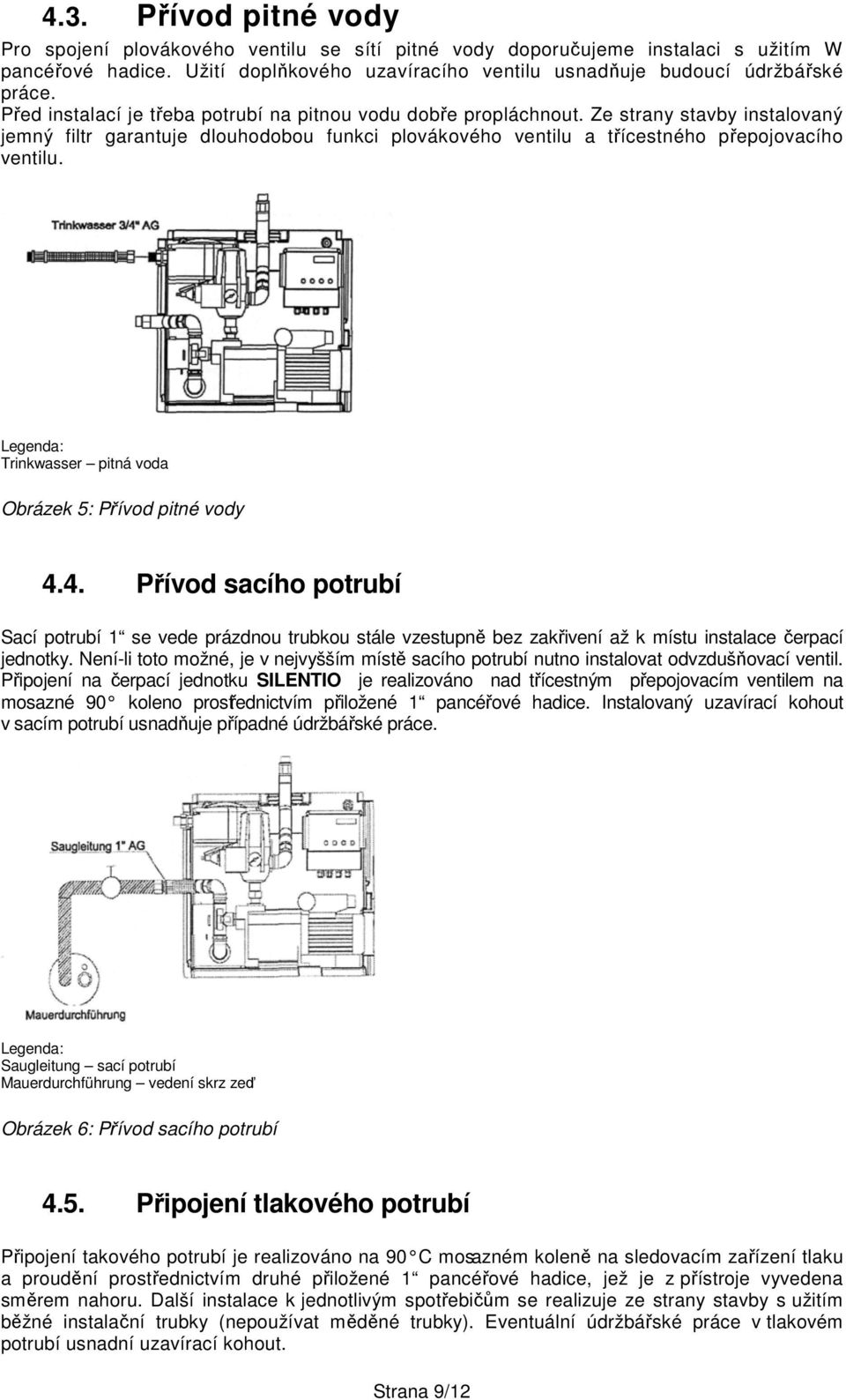 Legenda: Trinkwasser pitná voda Obrázek 5: Přívod pitné vody 4.4. Přívod sacího potrubí Sací potrubí 1 se vede prázdnou trubkou stále vzestupně bez zakřivení až k místu instalace čerpací jednotky.