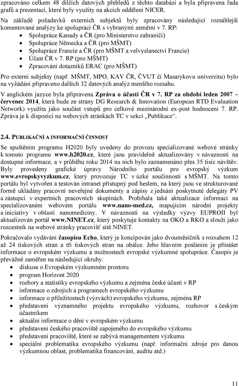 RP: Spolupráce Kanady a ČR (pro Ministerstvo zahraničí) Spolupráce Německa a ČR (pro MŠMT) Spolupráce Francie a ČR (pro MŠMT a velvyslanectví Francie) Účast ČR v 7.