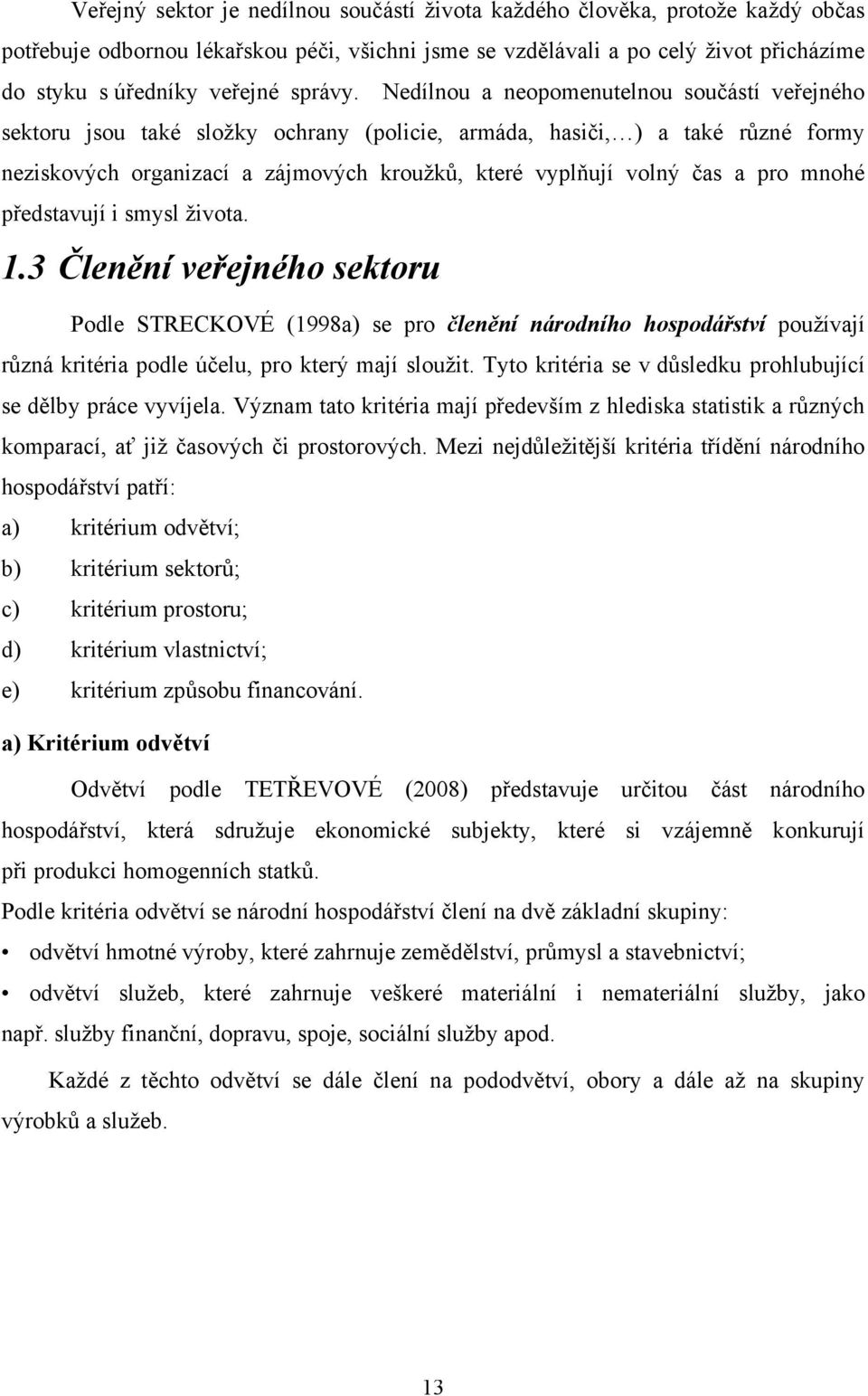 Nedílnou a neopomenutelnou součástí veřejného sektoru jsou také složky ochrany (policie, armáda, hasiči, ) a také různé formy neziskových organizací a zájmových kroužků, které vyplňují volný čas a