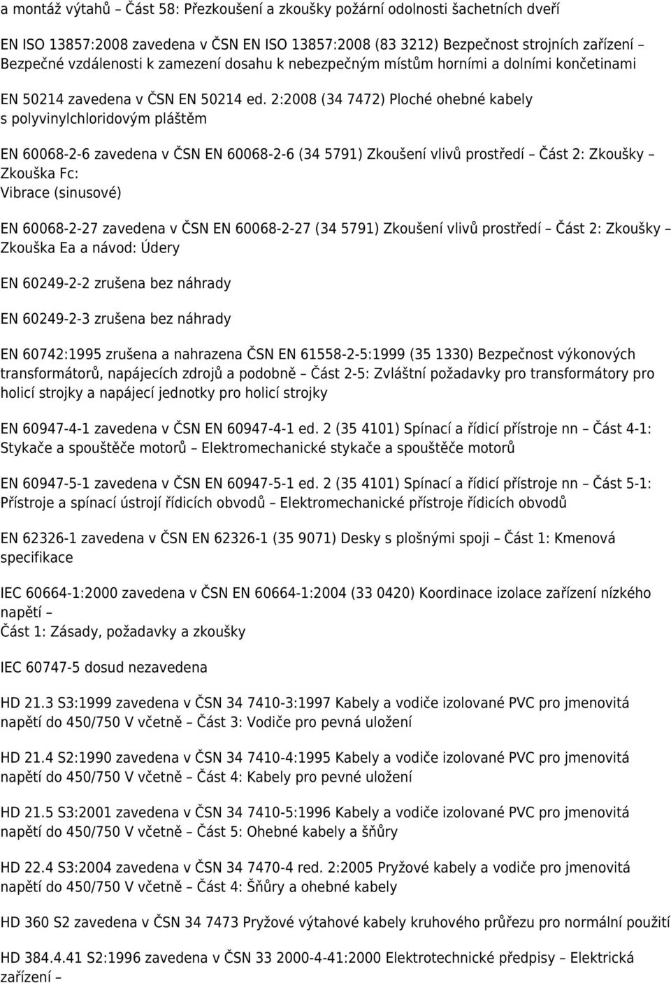 2:2008 (34 7472) Ploché ohebné kabely s polyvinylchloridovým pláštěm EN 60068-2-6 zavedena v ČSN EN 60068-2-6 (34 5791) Zkoušení vlivů prostředí Část 2: Zkoušky Zkouška Fc: Vibrace (sinusové) EN