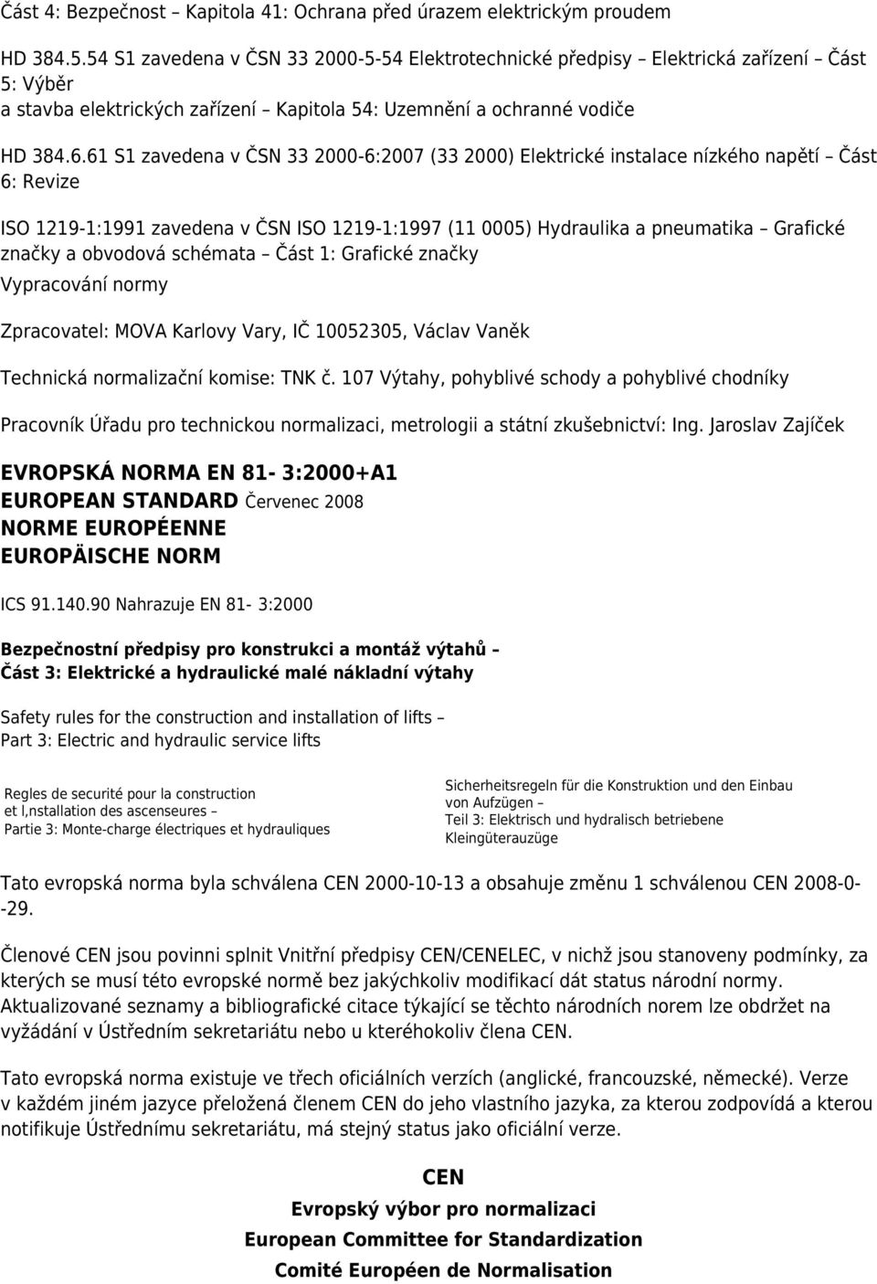 61 S1 zavedena v ČSN 33 2000-6:2007 (33 2000) Elektrické instalace nízkého napětí Část 6: Revize ISO 1219-1:1991 zavedena v ČSN ISO 1219-1:1997 (11 0005) Hydraulika a pneumatika Grafické značky a