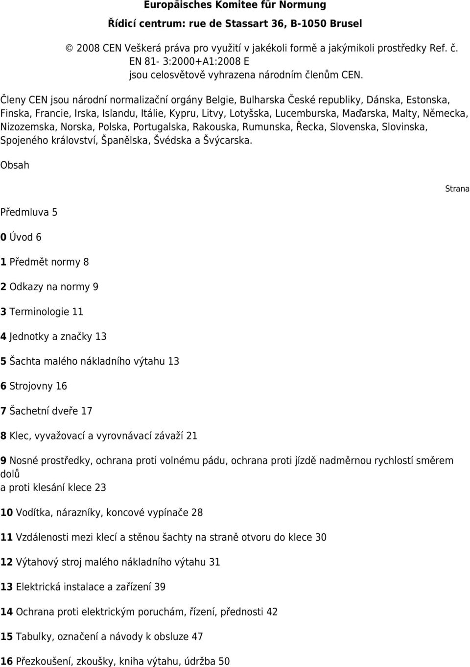 Členy CEN jsou národní normalizační orgány Belgie, Bulharska České republiky, Dánska, Estonska, Finska, Francie, Irska, Islandu, Itálie, Kypru, Litvy, Lotyšska, Lucemburska, Maďarska, Malty, Německa,