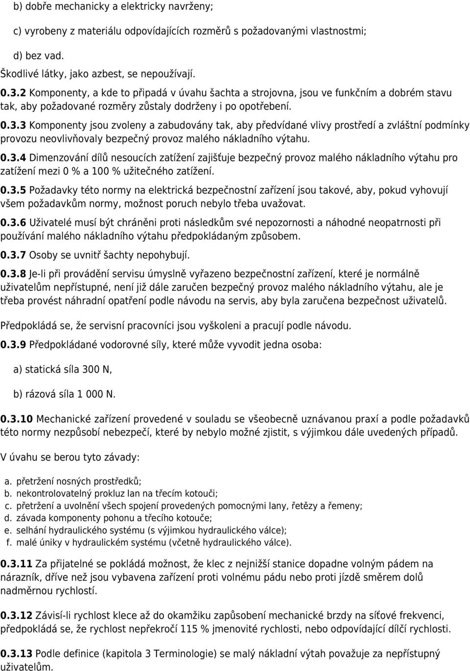 3 Komponenty jsou zvoleny a zabudovány tak, aby předvídané vlivy prostředí a zvláštní podmínky provozu neovlivňovaly bezpečný provoz malého nákladního výtahu. 0.3.4 Dimenzování dílů nesoucích zatížení zajišťuje bezpečný provoz malého nákladního výtahu pro zatížení mezi 0 % a 100 % užitečného zatížení.