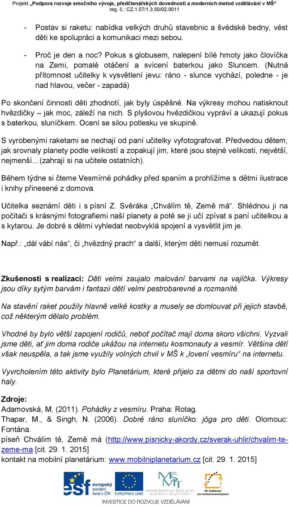 (Nutná přítomnost učitelky k vysvětlení jevu: ráno - slunce vychází, poledne - je nad hlavou, večer - zapadá) Po skončení činnosti děti zhodnotí, jak byly úspěšné.