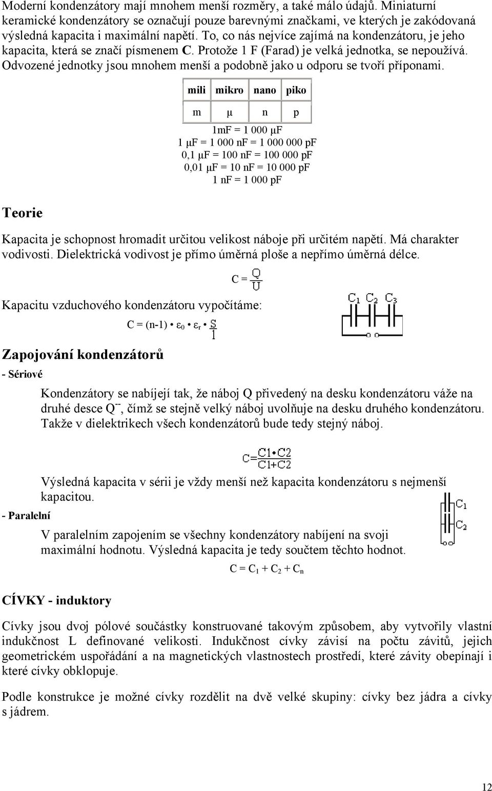 To, co nás nejvíce zajímá na kondenzátoru, je jeho kapacita, která se značí písmenem C. Protože 1 F (Farad) je velká jednotka, se nepoužívá.