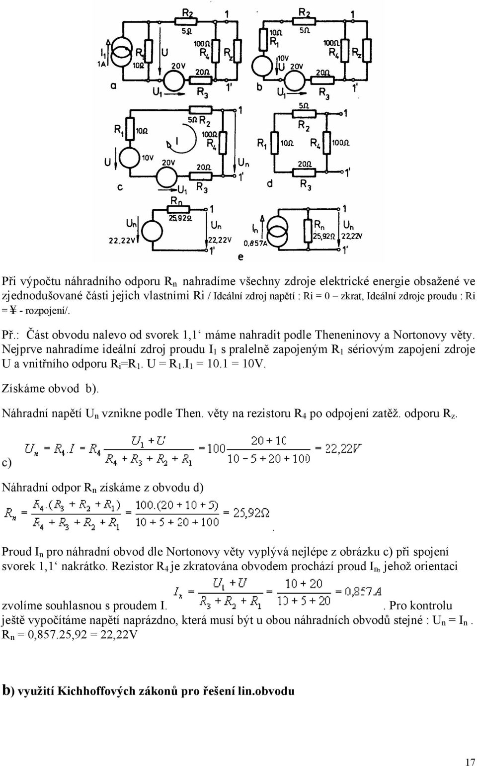 Nejprve nahradíme ideální zdroj proudu I 1 s pralelně zapojeným R 1 sériovým zapojení zdroje U a vnitřního odporu R i =R 1. U = R 1.I 1 = 10.1 = 10V. Získáme obvod b).