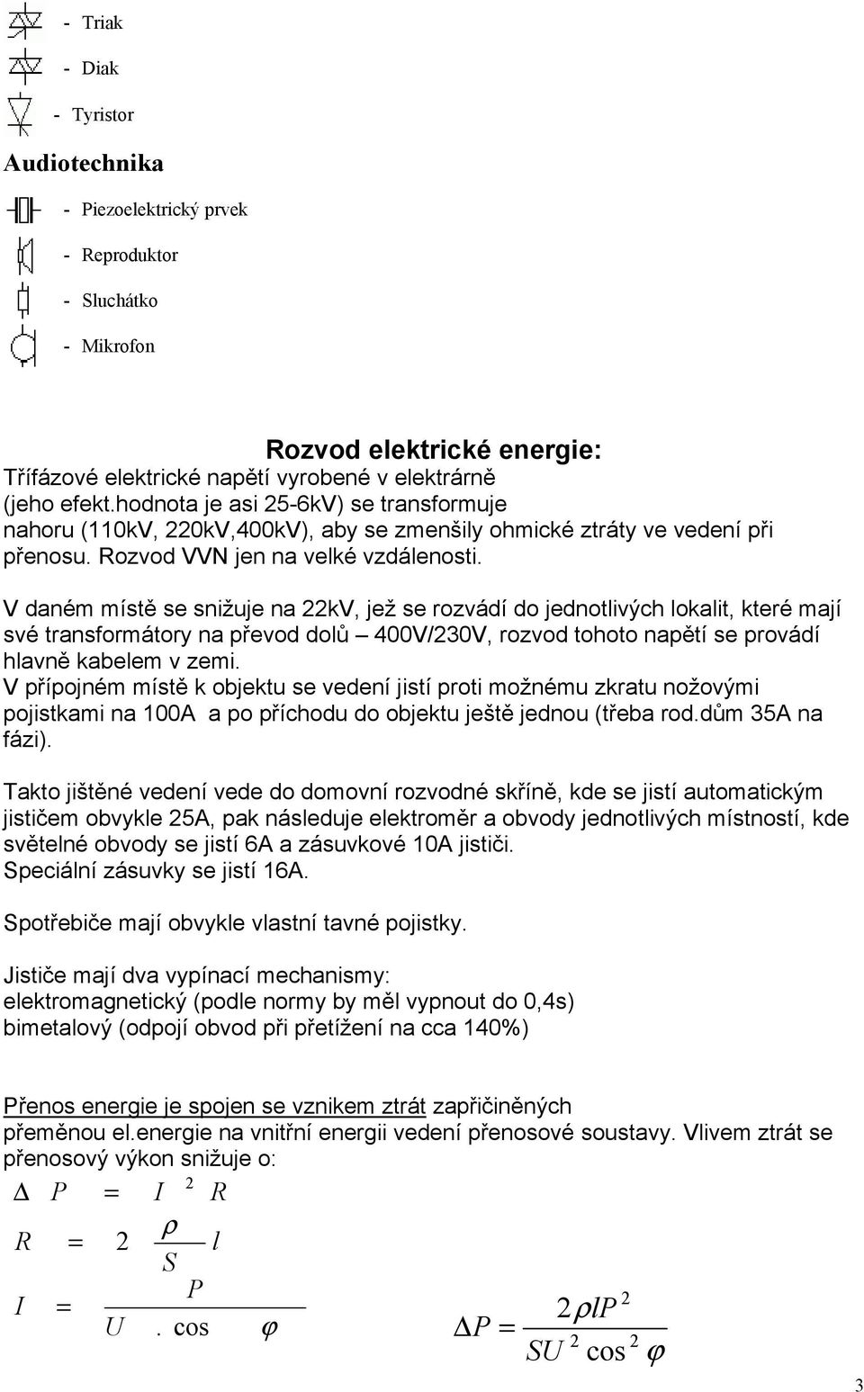 V daném místě se snižuje na 22kV, jež se rozvádí do jednotlivých lokalit, které mají své transformátory na převod dolů 400V/230V, rozvod tohoto napětí se provádí hlavně kabelem v zemi.