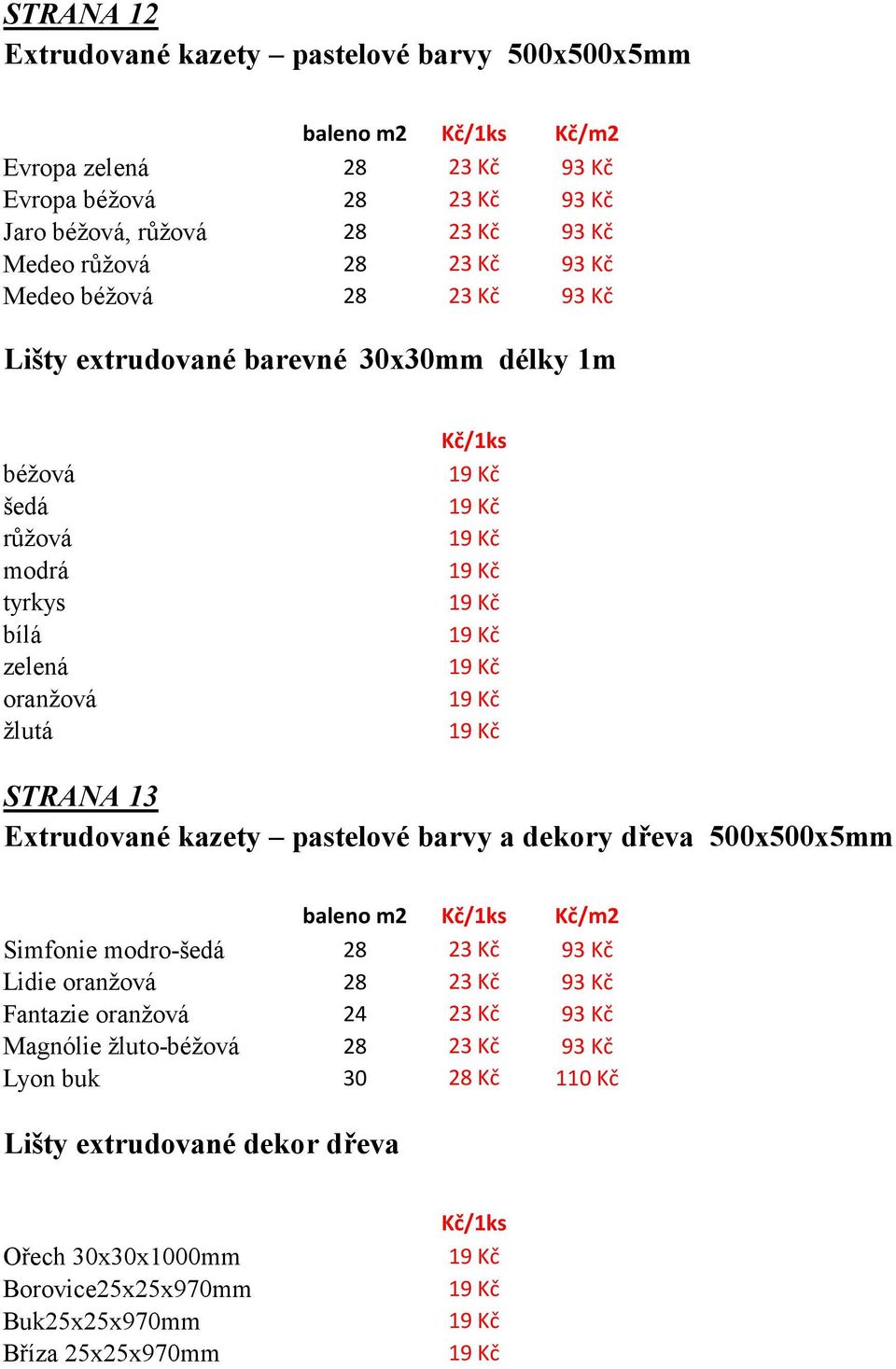 13 Extrudované kazety pastelové barvy a dekory dřeva 500x500x5mm Simfonie modro-šedá 28 23 Kč 93 Kč Lidie oranžová 28 23 Kč 93 Kč Fantazie oranžová 24 23 Kč