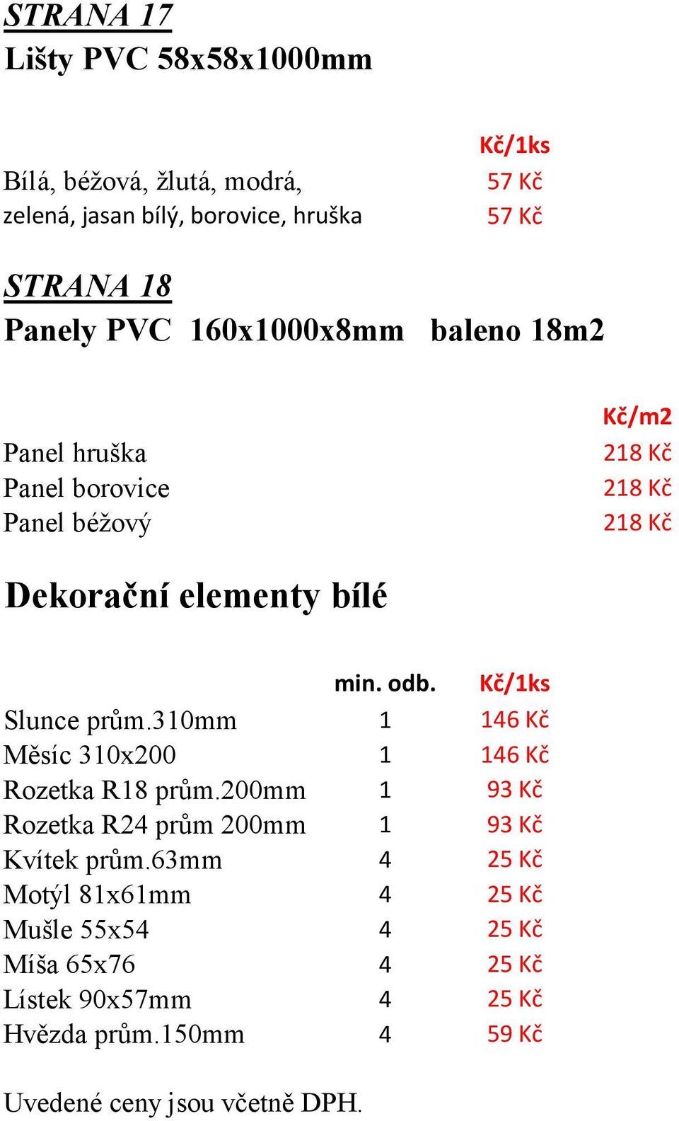 Slunce prům.310mm 1 146 Kč Měsíc 310x200 1 146 Kč Rozetka R18 prům.200mm 1 93 Kč Rozetka R24 prům 200mm 1 93 Kč Kvítek prům.