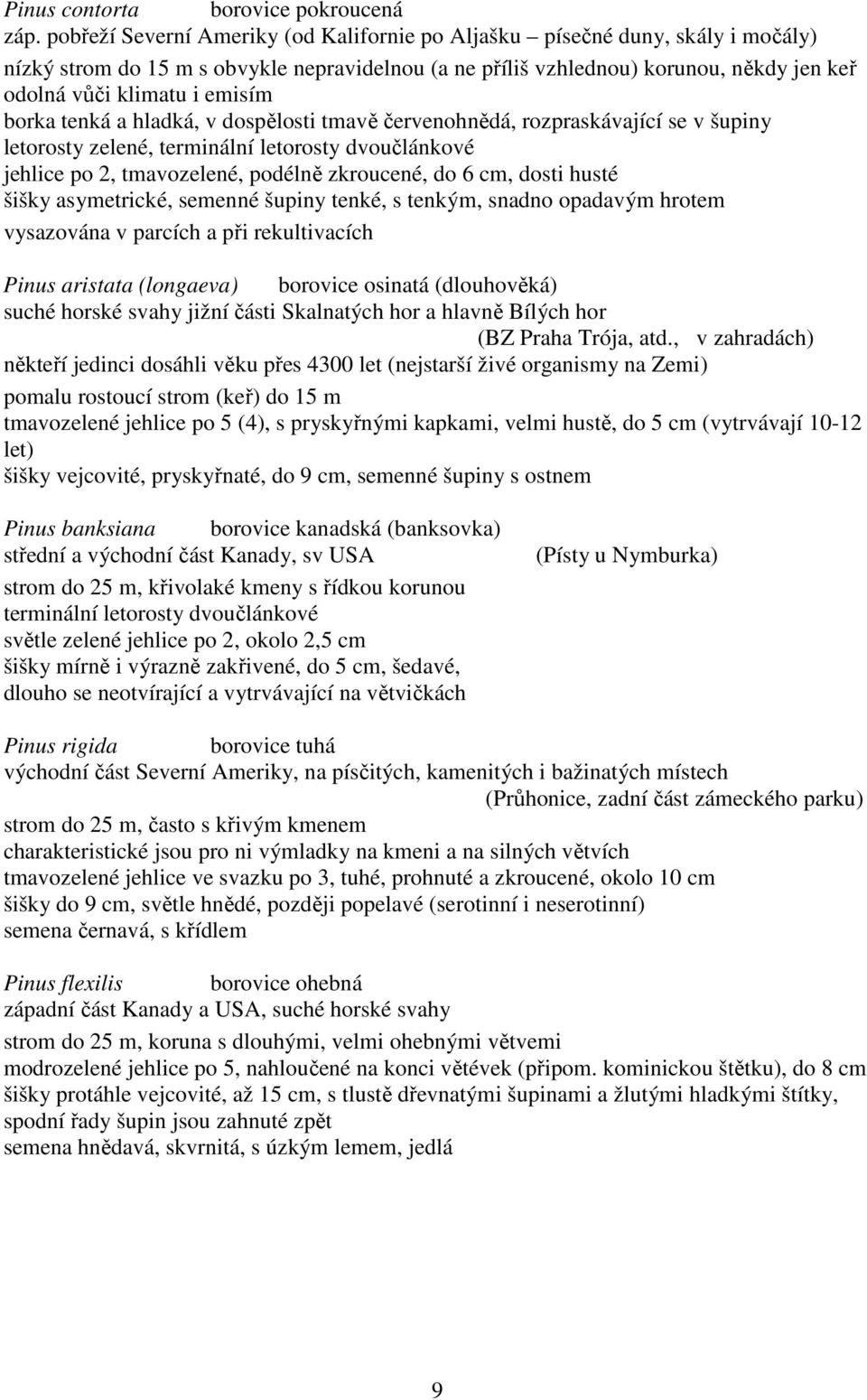 borka tenká a hladká, v dospělosti tmavě červenohnědá, rozpraskávající se v šupiny letorosty zelené, terminální letorosty dvoučlánkové jehlice po 2, tmavozelené, podélně zkroucené, do 6 cm, dosti