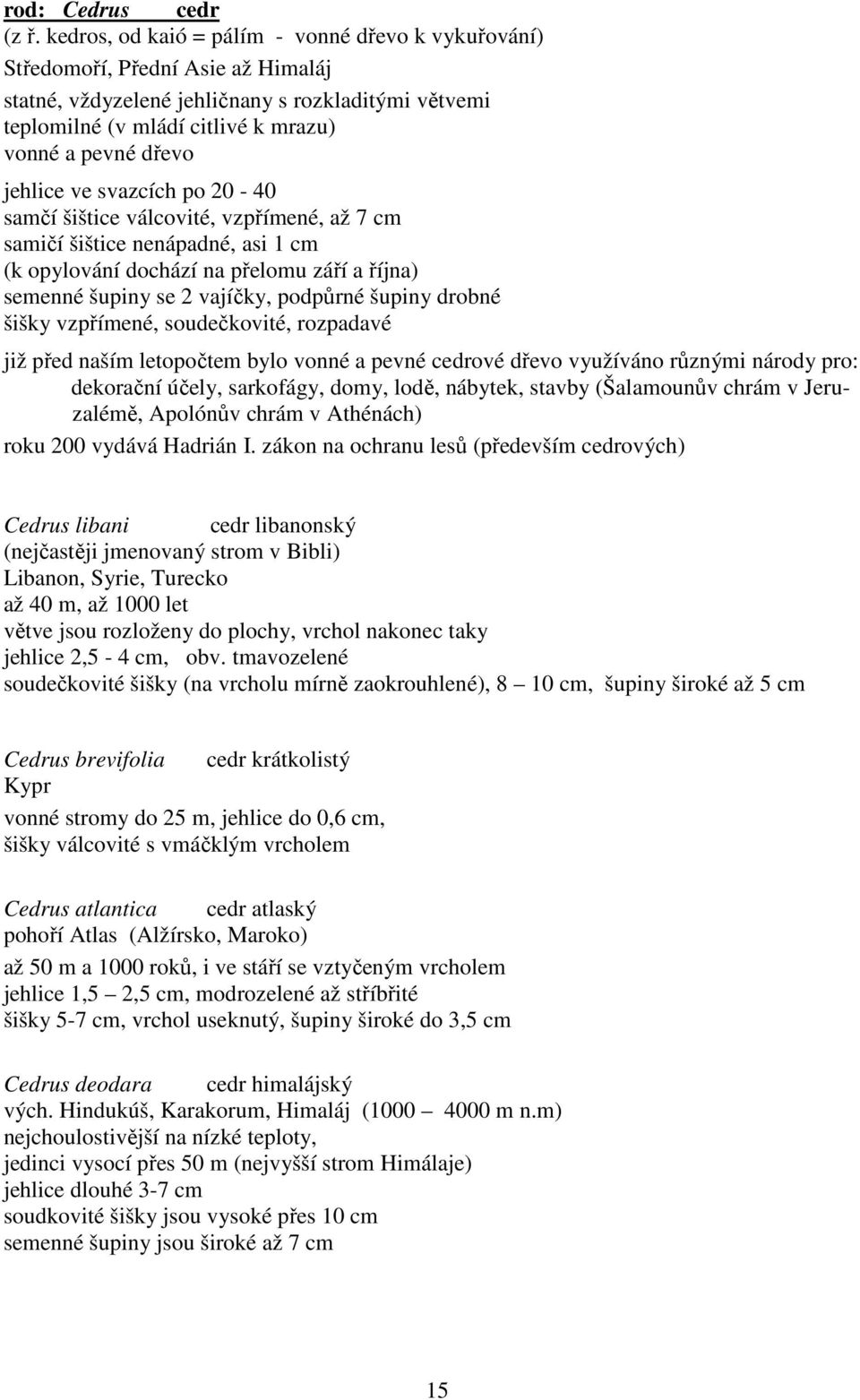 jehlice ve svazcích po 20-40 samčí šištice válcovité, vzpřímené, až 7 cm samičí šištice nenápadné, asi 1 cm (k opylování dochází na přelomu září a října) semenné šupiny se 2 vajíčky, podpůrné šupiny