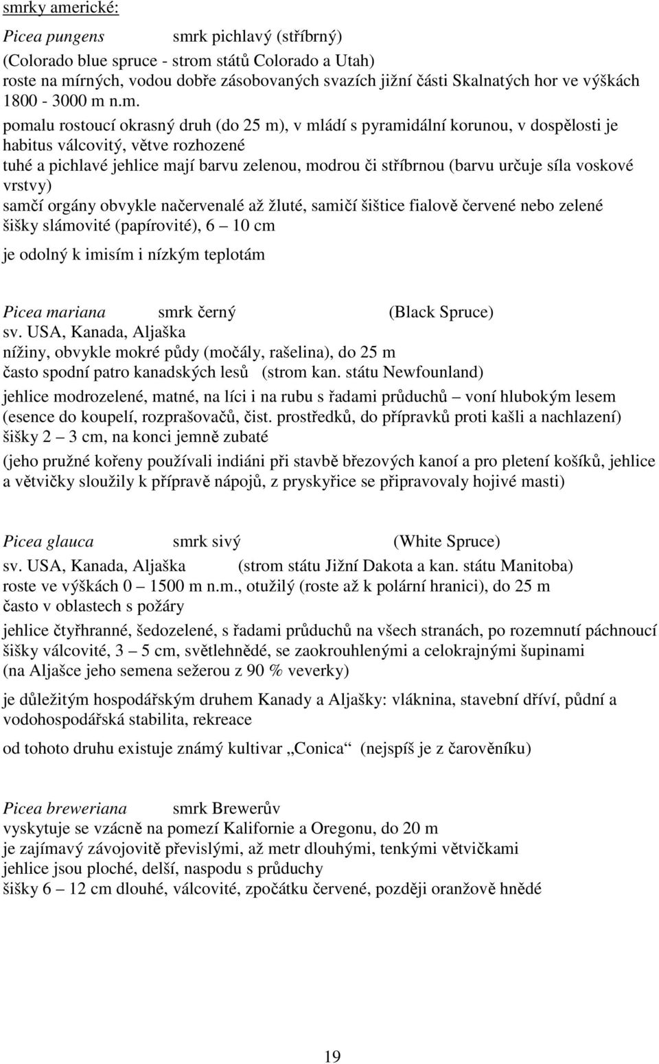 n.m. pomalu rostoucí okrasný druh (do 25 m), v mládí s pyramidální korunou, v dospělosti je habitus válcovitý, větve rozhozené tuhé a pichlavé jehlice mají barvu zelenou, modrou či stříbrnou (barvu