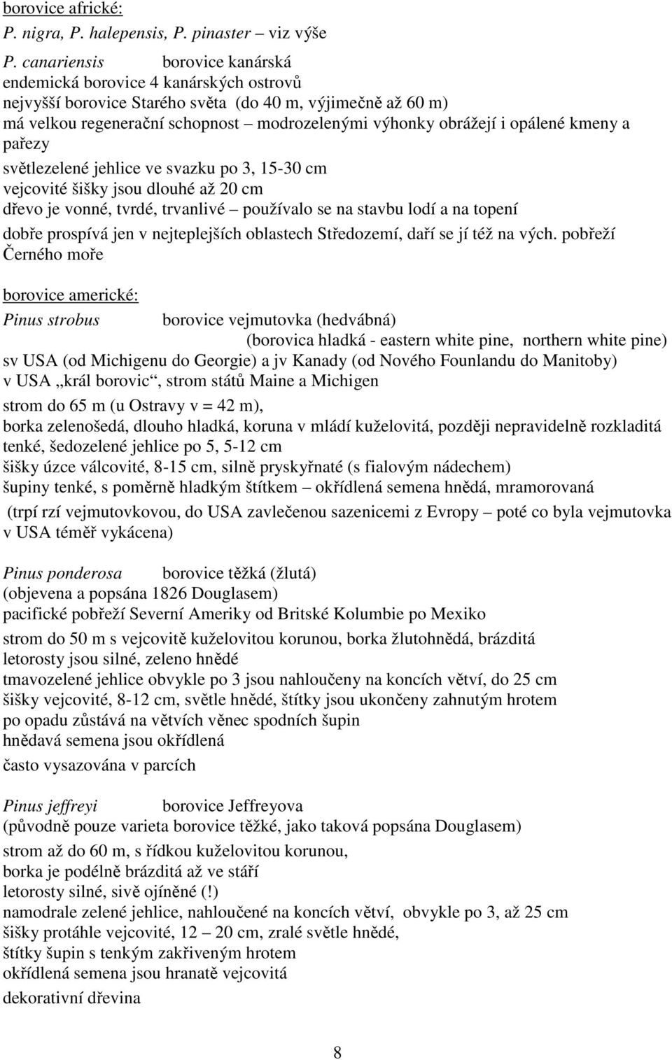 opálené kmeny a pařezy světlezelené jehlice ve svazku po 3, 15-30 cm vejcovité šišky jsou dlouhé až 20 cm dřevo je vonné, tvrdé, trvanlivé používalo se na stavbu lodí a na topení dobře prospívá jen v