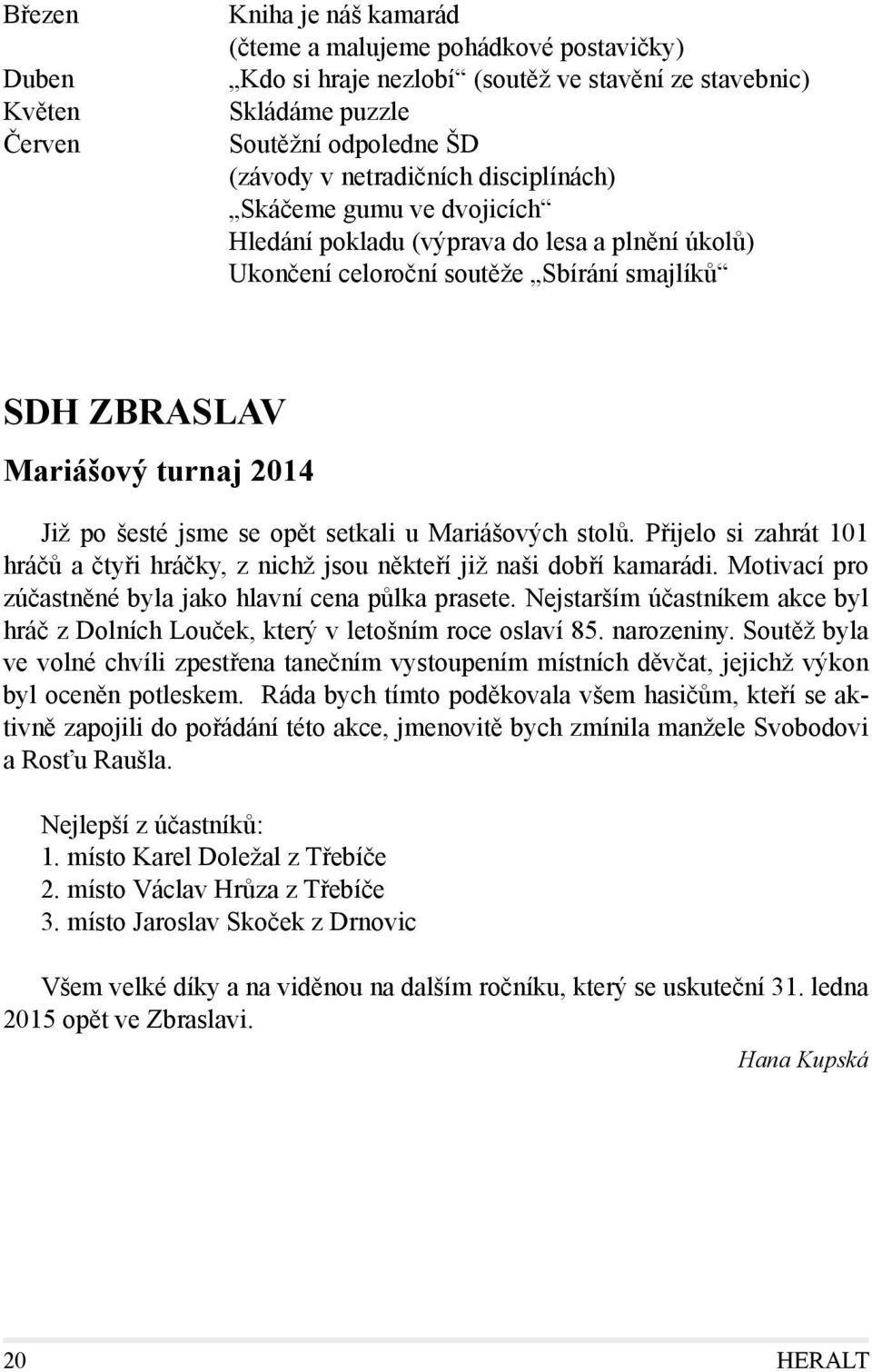 se opět setkali u Mariášových stolů. Přijelo si zahrát 101 hráčů a čtyři hráčky, z nichž jsou někteří již naši dobří kamarádi. Motivací pro zúčastněné byla jako hlavní cena půlka prasete.