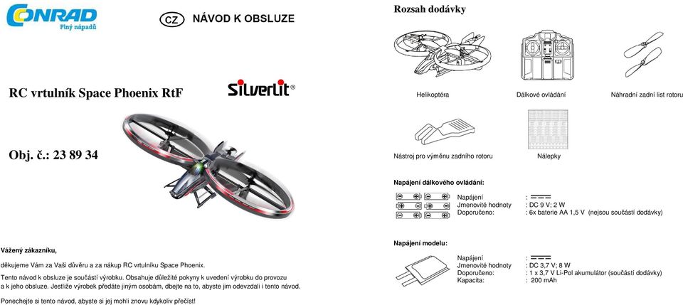 baterie AA 1,5 V (nejsou součástí dodávky) Napájení Jmenovité hodnoty Doporučeno: Kapacita: : : DC 3,7 V; 8 W : 1 x 3,7 V Li-Pol akumulátor (součástí dodávky) : 200 mah Napájení modelu: Vážený