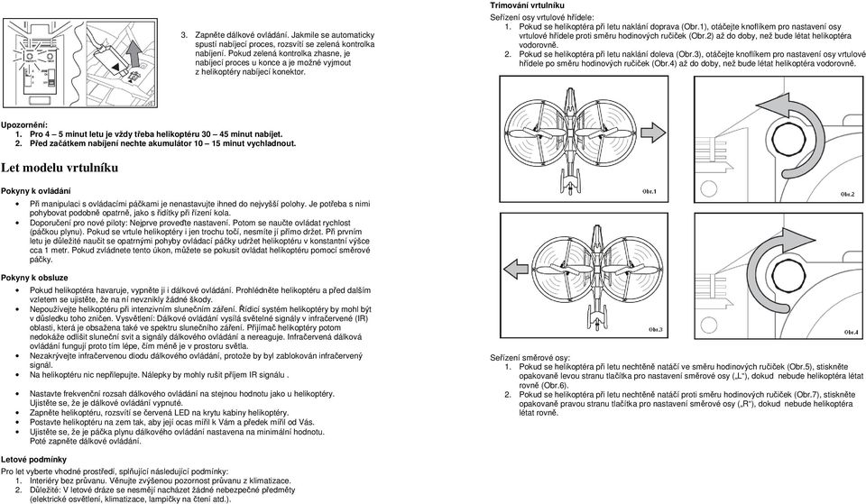 Pokud se helikoptéra při letu naklání doprava (Obr.1), otáčejte knoflíkem pro nastavení osy vrtulové hřídele proti směru hodinových ručiček (Obr.2) až do doby, než bude létat helikoptéra vodorovně. 2.