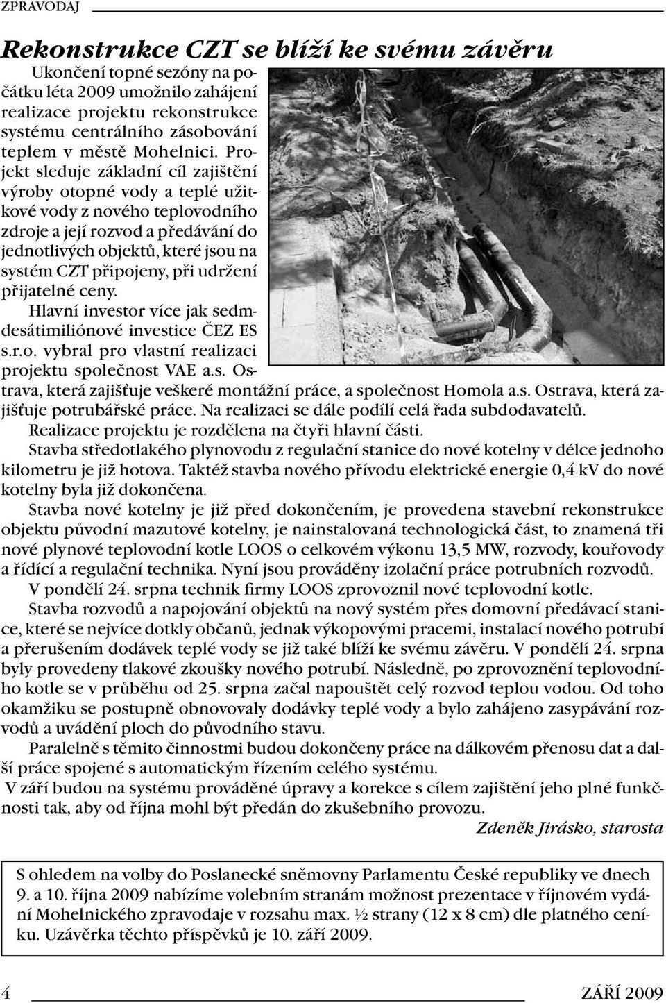 udržení přijatelné ceny. Hlavní investor více jak sedmdesátimiliónové investice ČEZ ES s.r.o. vybral pro vlastní realizaci projektu společnost VAE a.s. Ostrava, která zajišťuje veškeré montážní práce, a společnost Homola a.