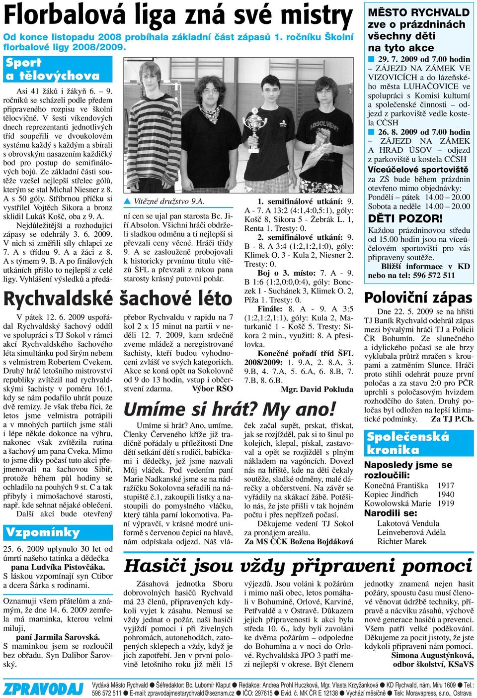 Druh hráã leto ního mistrovství republiky zvítûzil nad rychvaldsk mi achisty v pomûru 16:1, kdy se nám podafiilo uhrát pouze dvû remízy.