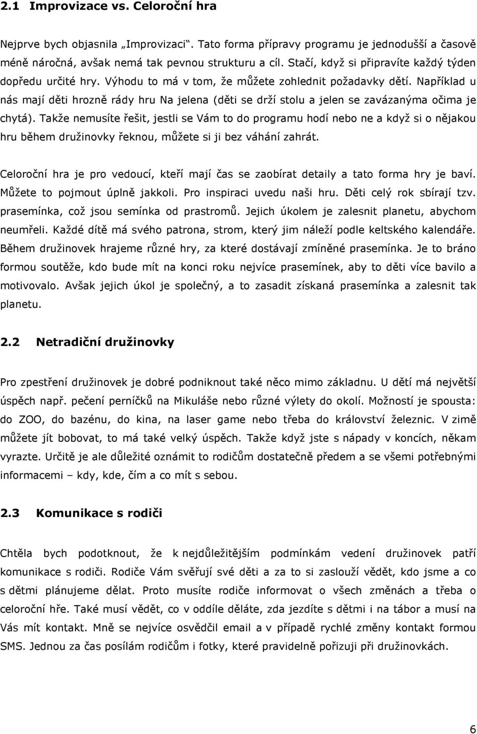 Například u nás mají děti hrozně rády hru Na jelena (děti se drží stolu a jelen se zavázanýma očima je chytá).