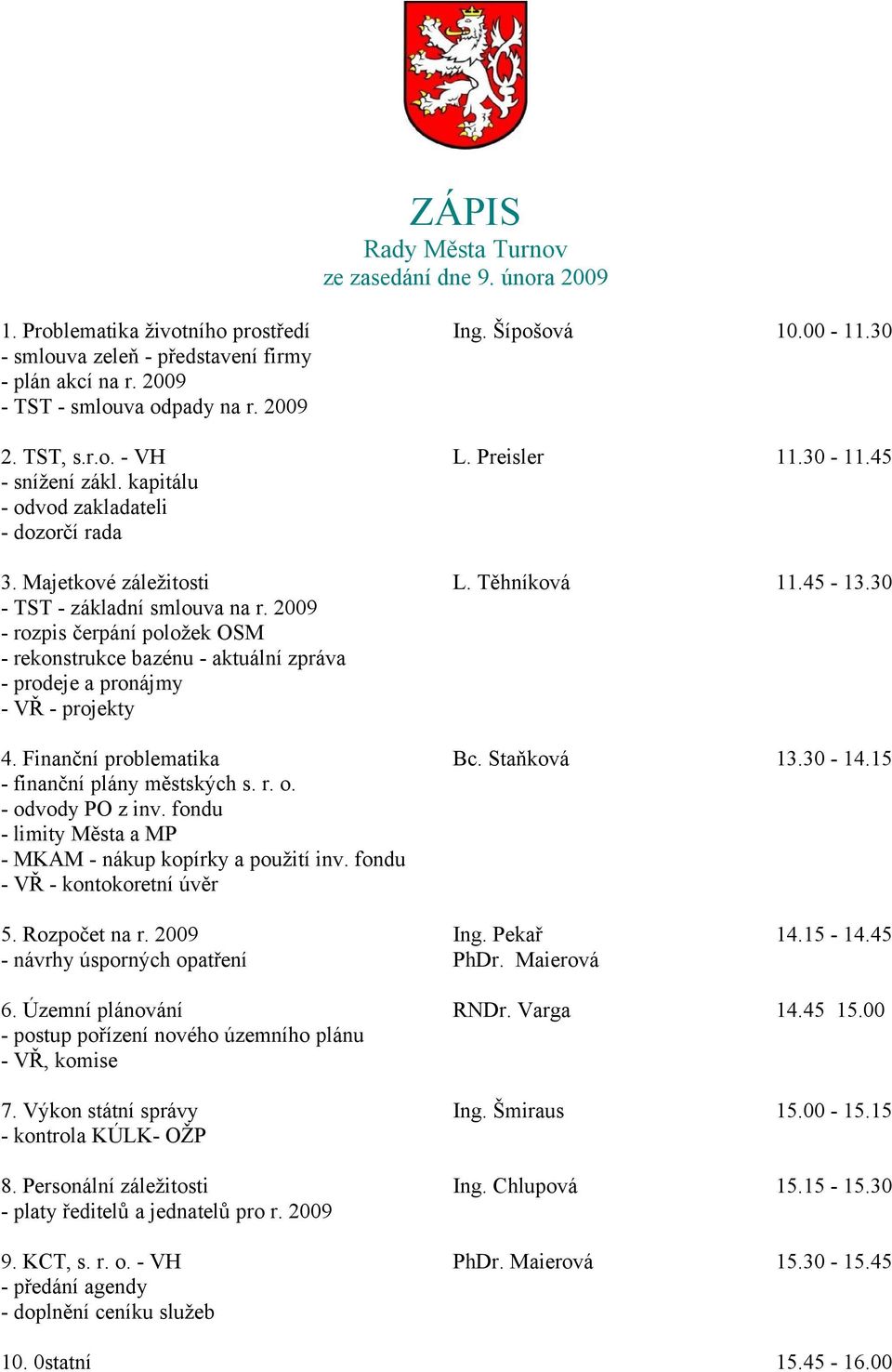 30 - TST - základní smlouva na r. 2009 - rozpis čerpání položek OSM - rekonstrukce bazénu - aktuální zpráva - prodeje a pronájmy - VŘ - projekty 4. Finanční problematika Bc. Staňková 13.30-14.