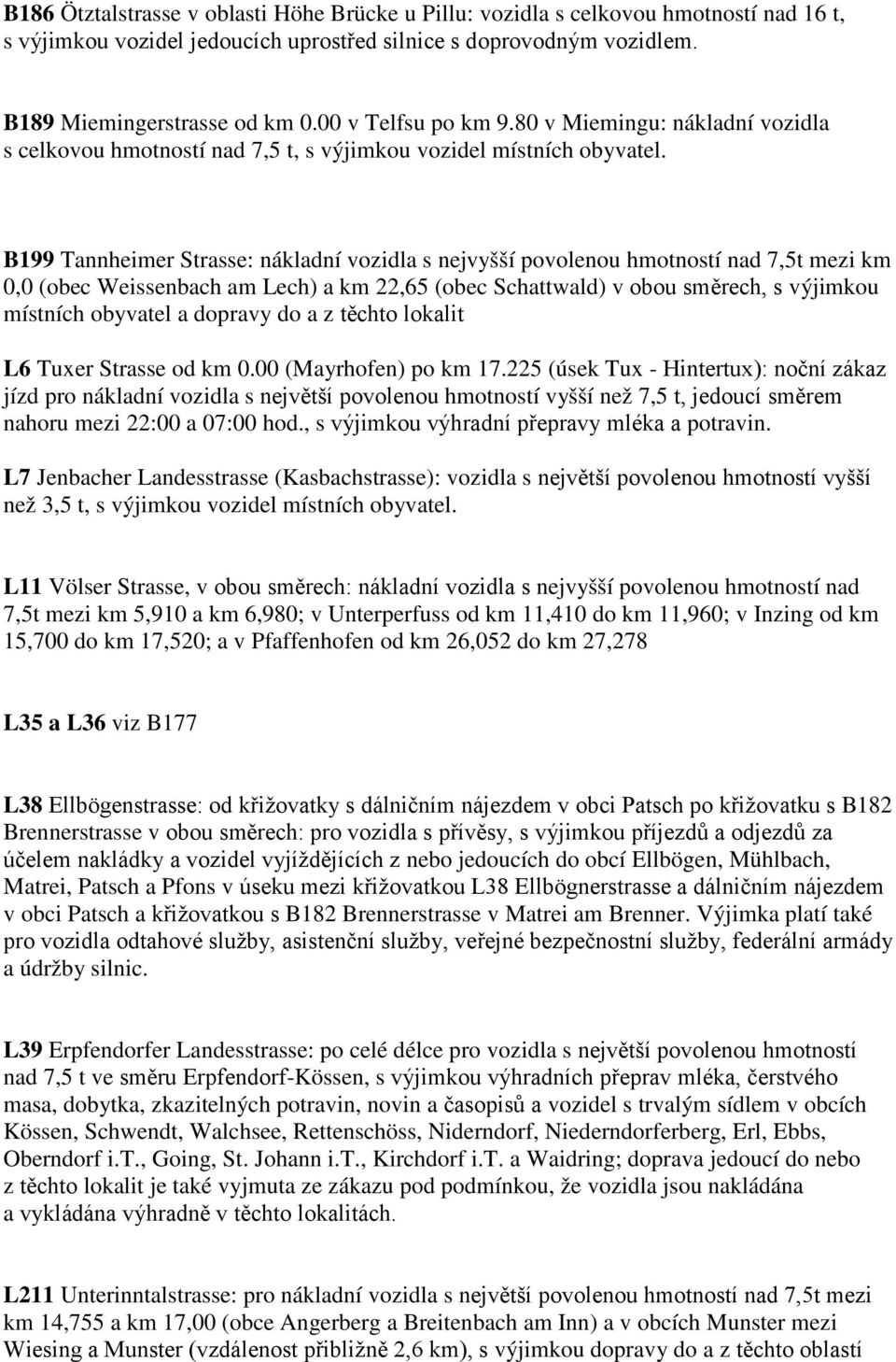 B199 Tannheimer Strasse: nákladní vozidla s nejvyšší povolenou hmotností nad 7,5t mezi km 0,0 (obec Weissenbach am Lech) a km 22,65 (obec Schattwald) v obou směrech, s výjimkou místních obyvatel a