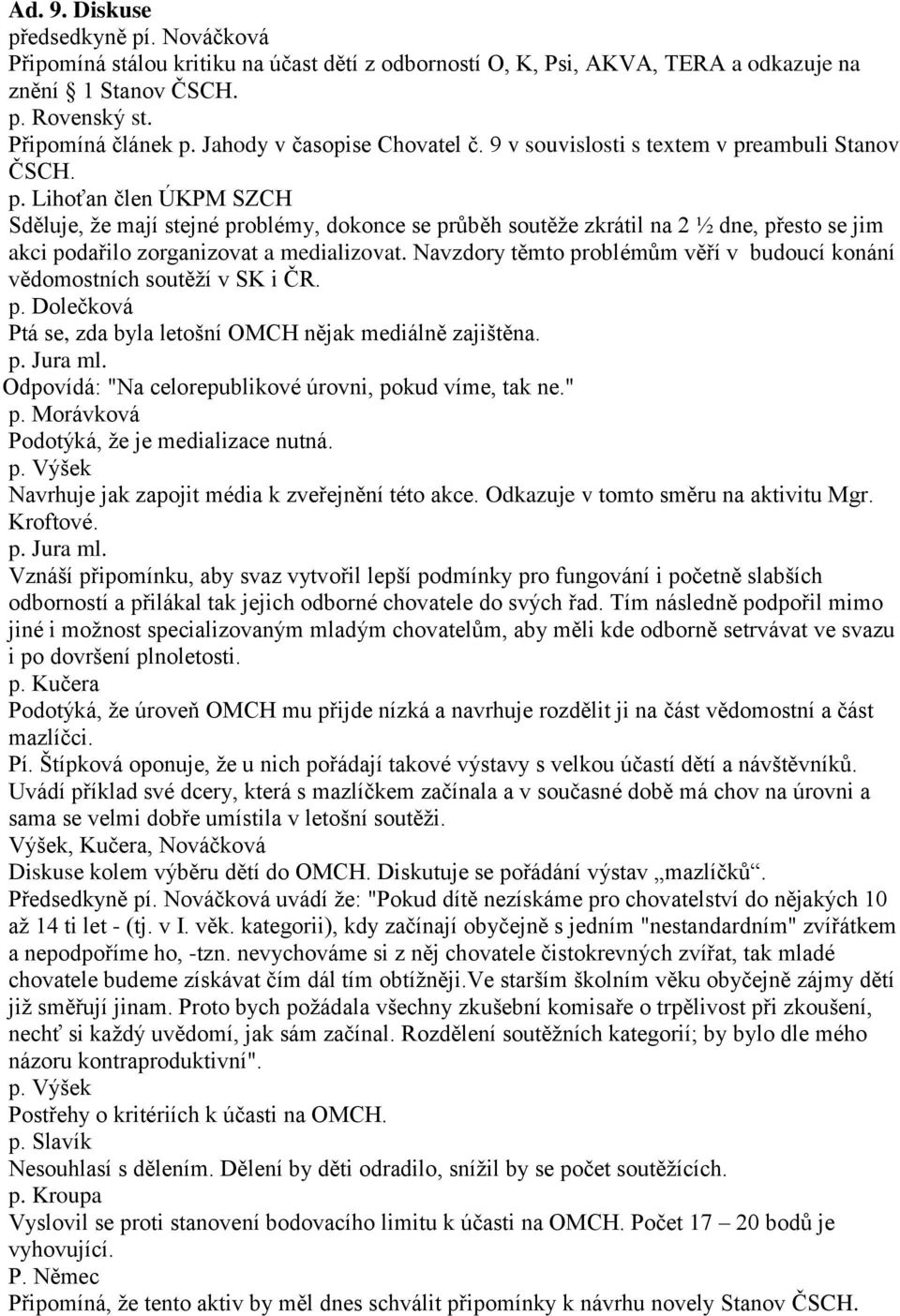 eambuli Stanov ČSCH. p. Lihoťan člen ÚKPM SZCH Sděluje, že mají stejné problémy, dokonce se průběh soutěže zkrátil na 2 ½ dne, přesto se jim akci podařilo zorganizovat a medializovat.