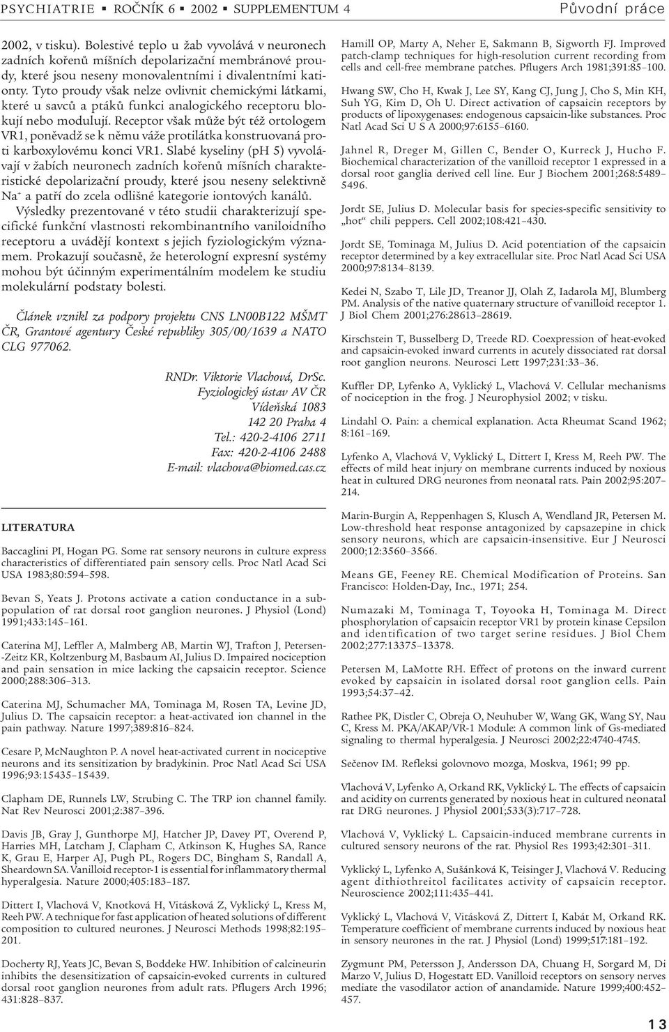 Tyto proudy však nelze ovlivnit chemickými látkami, které u savcù a ptákù funkci analogického receptoru blokují nebo modulují.