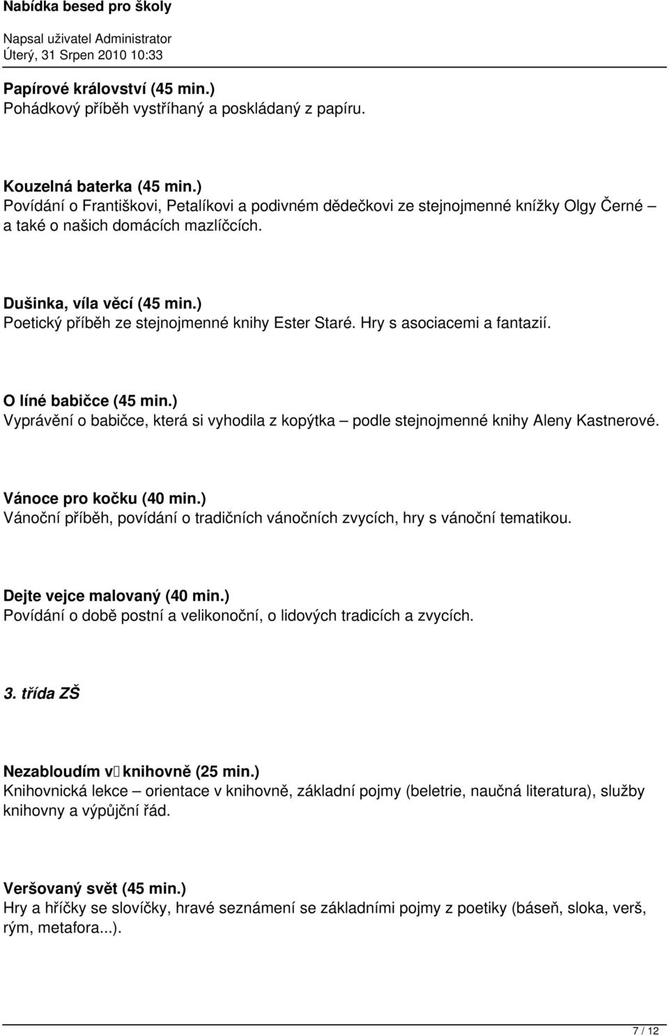 ) Poetický příběh ze stejnojmenné knihy Ester Staré. Hry s asociacemi a fantazií. O líné babičce (45 min.) Vyprávění o babičce, která si vyhodila z kopýtka podle stejnojmenné knihy Aleny Kastnerové.