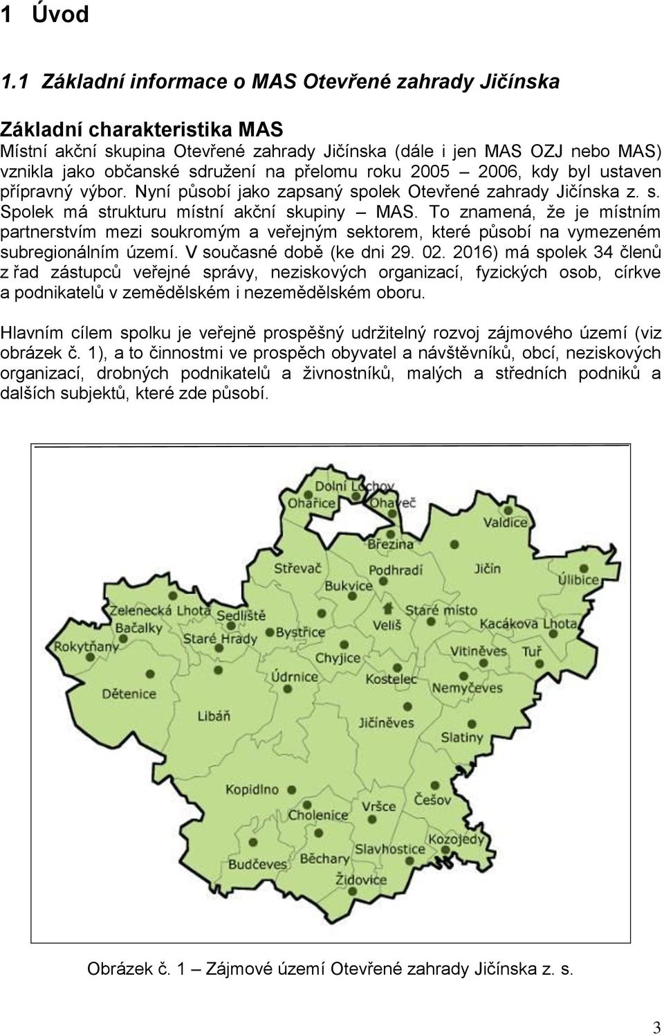 přelomu roku 2005 2006, kdy byl ustaven přípravný výbor. Nyní působí jako zapsaný spolek Otevřené zahrady Jičínska z. s. Spolek má strukturu místní akční skupiny MAS.