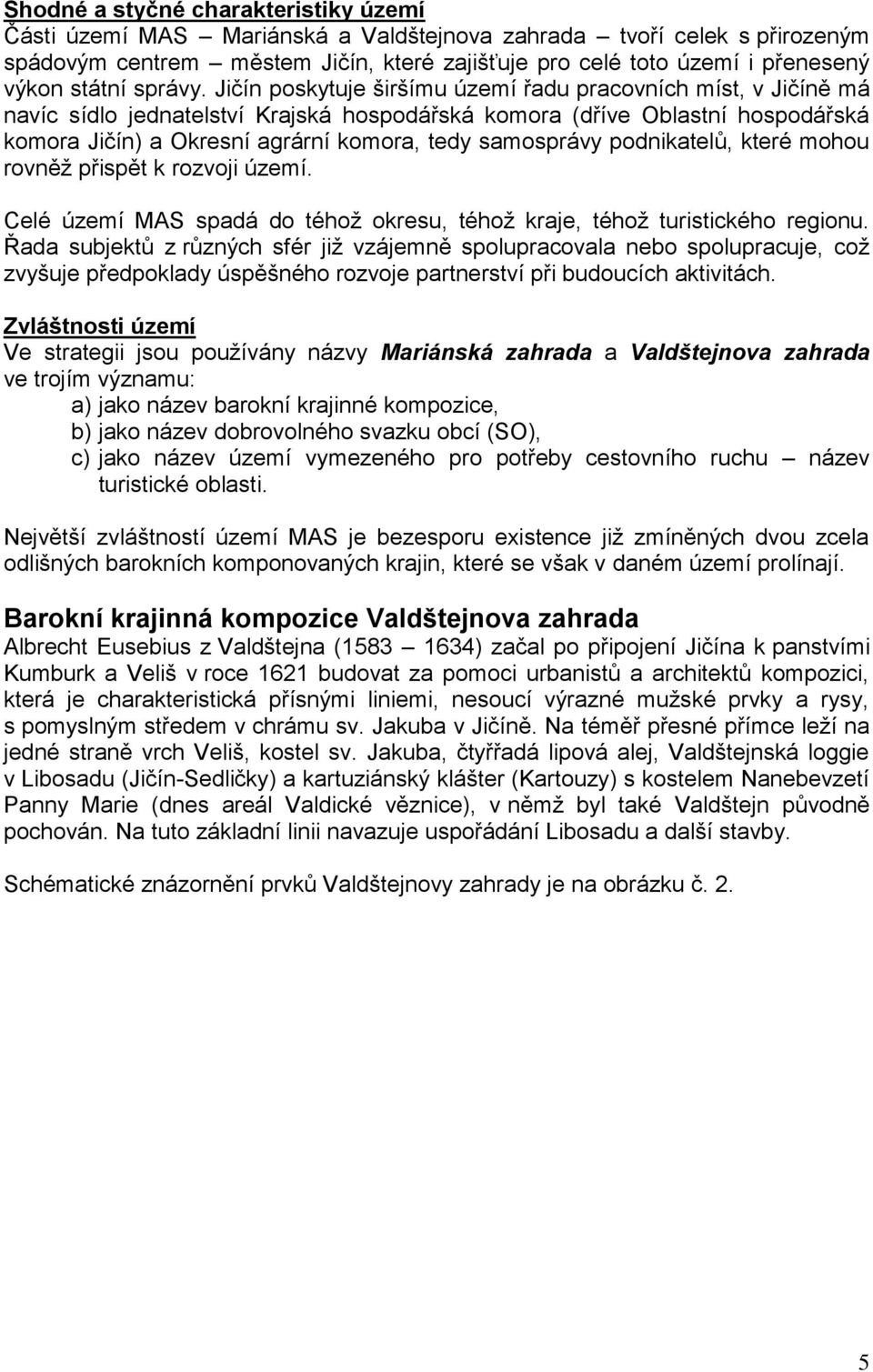 Jičín poskytuje širšímu území řadu pracovních míst, v Jičíně má navíc sídlo jednatelství Krajská hospodářská komora (dříve Oblastní hospodářská komora Jičín) a Okresní agrární komora, tedy samosprávy