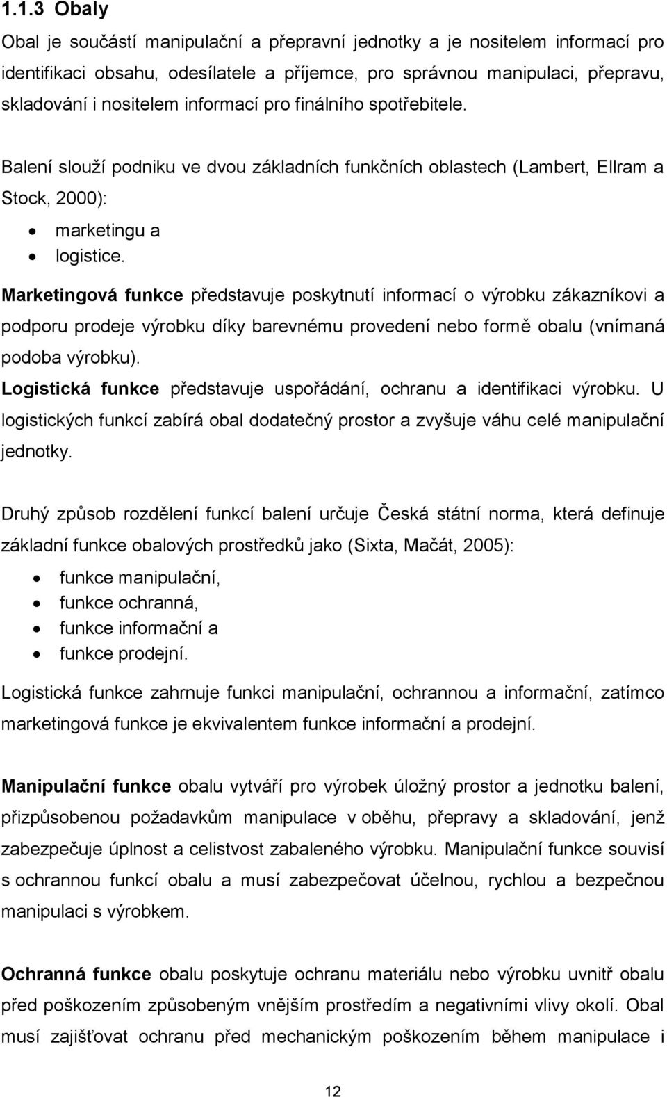 Marketingová funkce představuje poskytnutí informací o výrobku zákazníkovi a podporu prodeje výrobku díky barevnému provedení nebo formě obalu (vnímaná podoba výrobku).