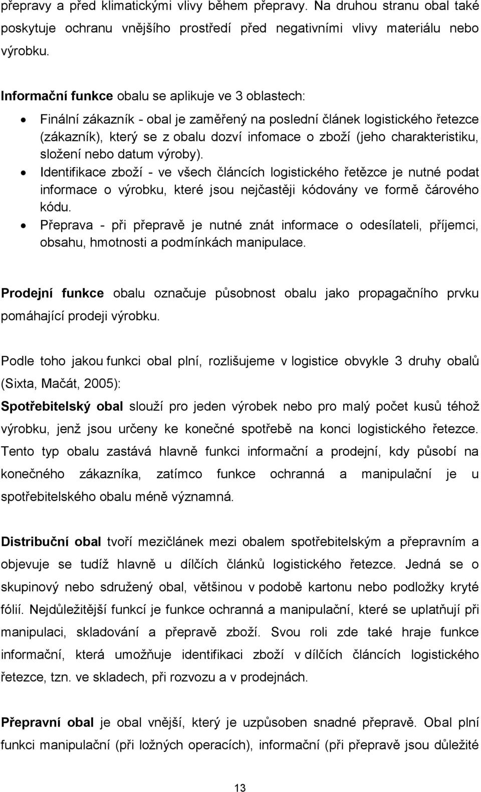 charakteristiku, složení nebo datum výroby). Identifikace zboží - ve všech článcích logistického řetězce je nutné podat informace o výrobku, které jsou nejčastěji kódovány ve formě čárového kódu.