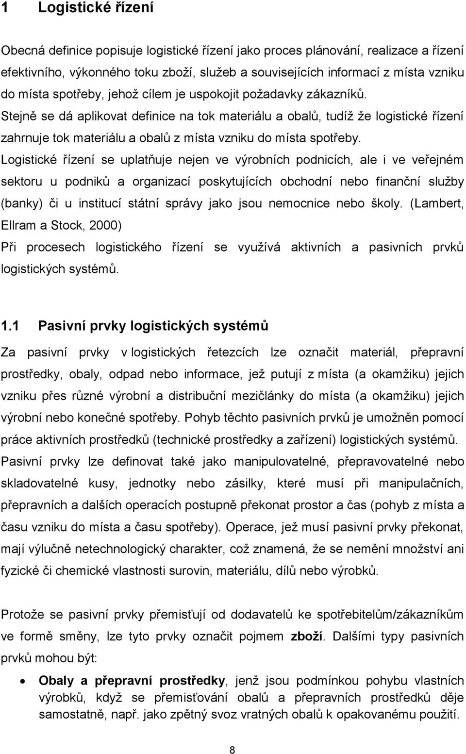 Stejně se dá aplikovat definice na tok materiálu a obalů, tudíž že logistické řízení zahrnuje tok materiálu a obalů z místa vzniku do místa spotřeby.