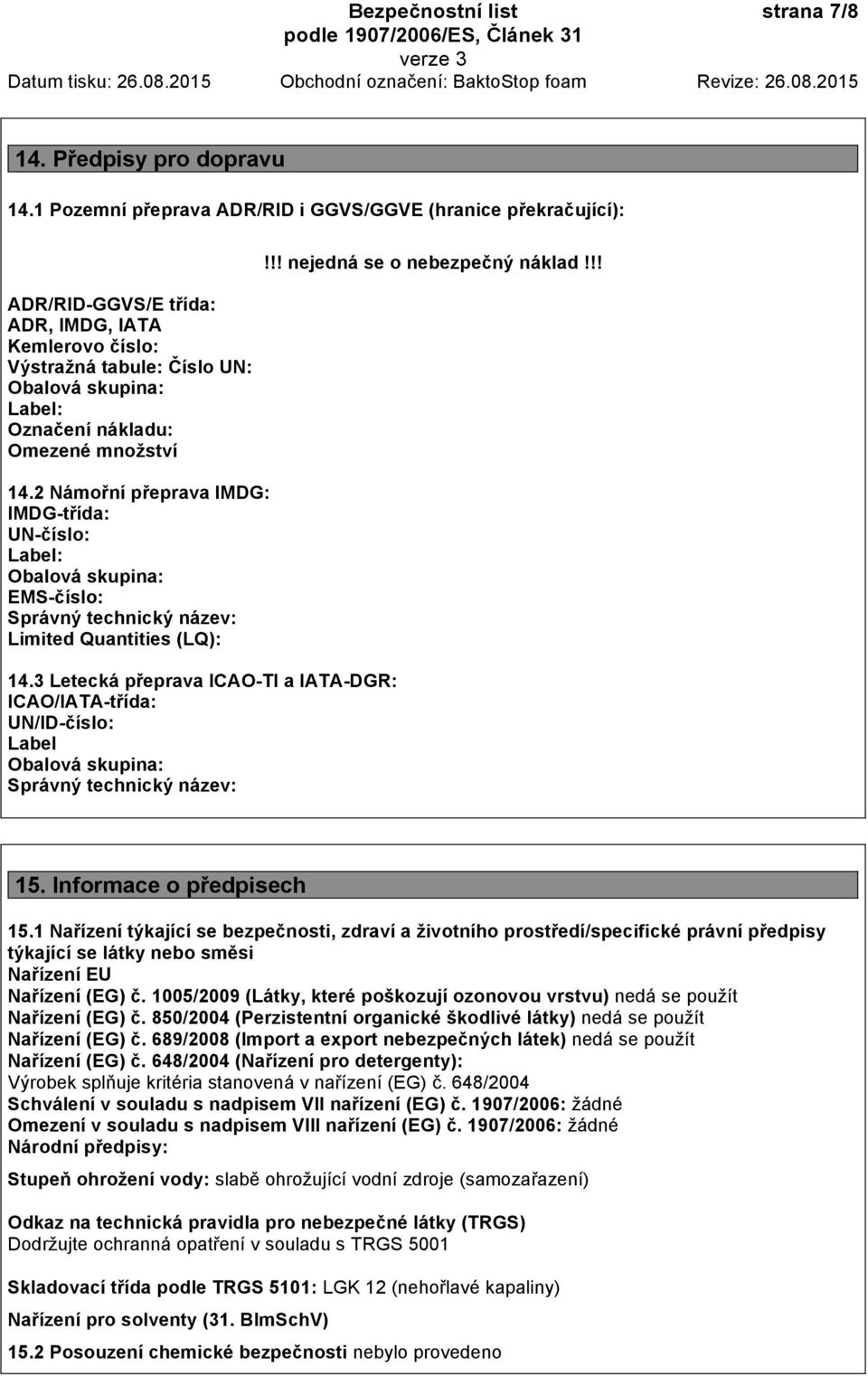 množství 14.2 Námořní přeprava IMDG: IMDG-třída: UN-číslo: Label: Obalová skupina: EMS-číslo: Správný technický název: Limited Quantities (LQ): 14.