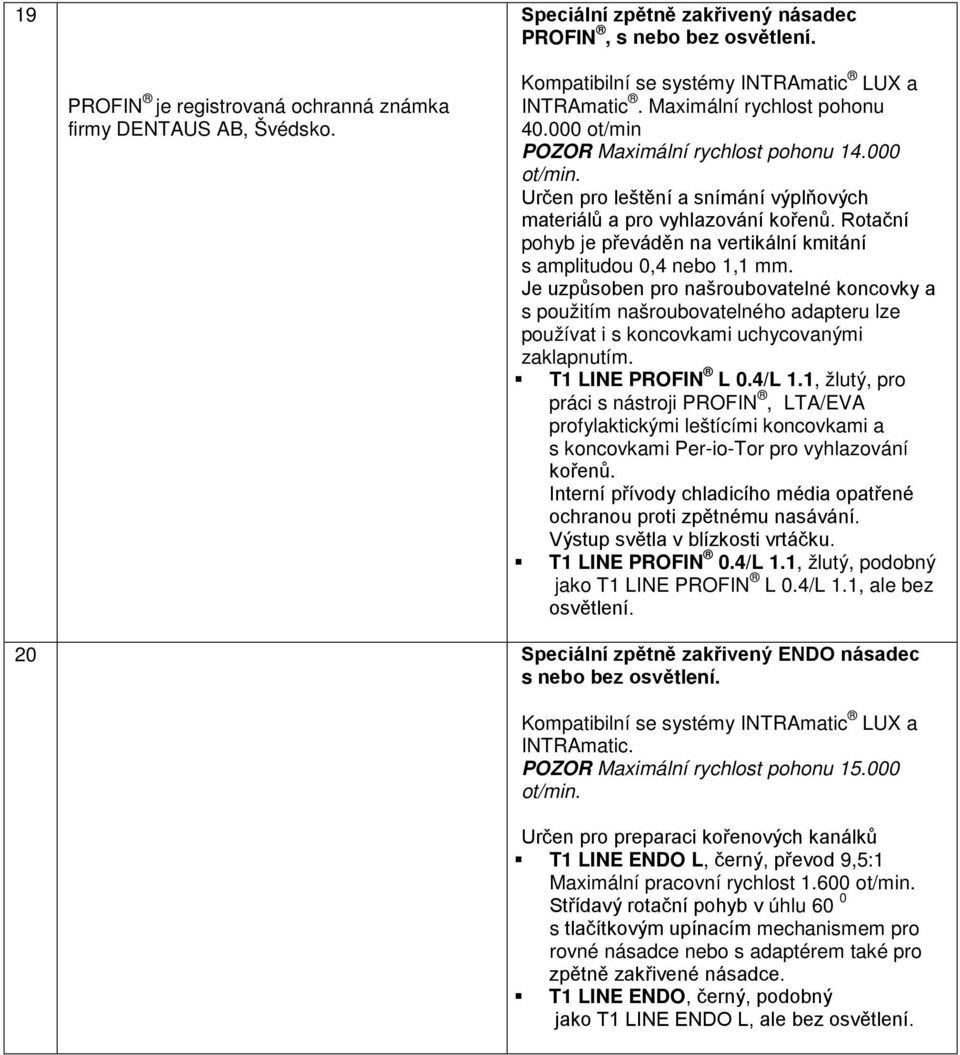 Je uzpůsoben pro našroubovatelné koncovky a s použitím našroubovatelného adapteru lze používat i s koncovkami uchycovanými zaklapnutím. T1 LINE PROFIN L 0.4/L 1.
