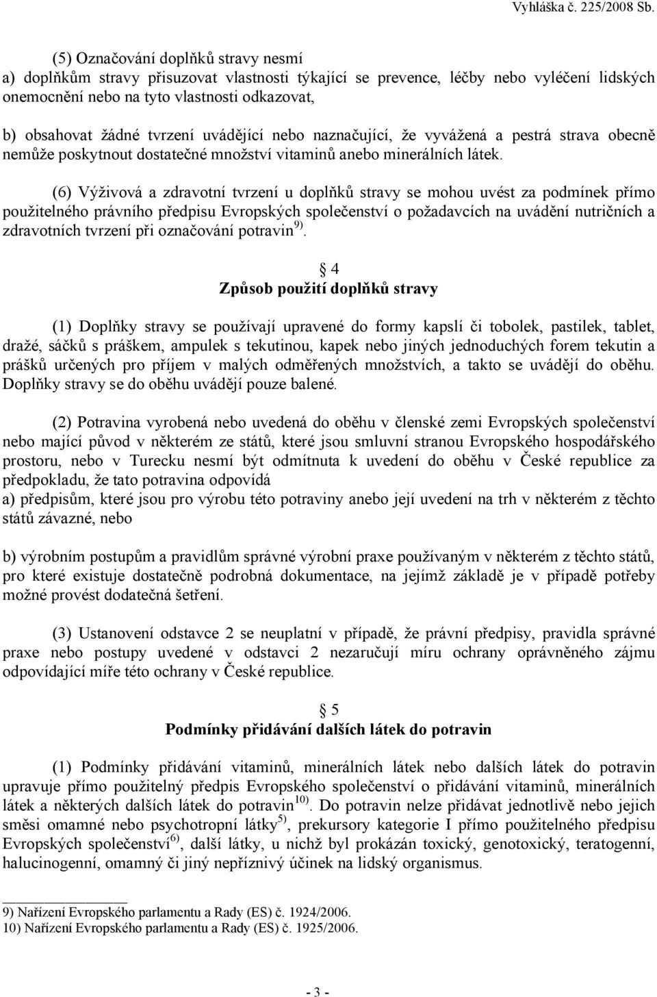(6) Výživová a zdravotní tvrzení u doplňků stravy se mohou uvést za podmínek přímo použitelného právního předpisu Evropských společenství o požadavcích na uvádění nutričních a zdravotních tvrzení při