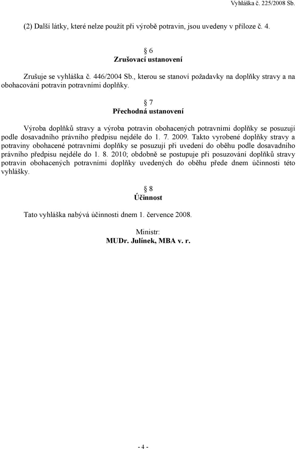 7 Přechodná ustanovení Výroba doplňků stravy a výroba potravin obohacených potravními doplňky se posuzují podle dosavadního právního předpisu nejdéle do 1. 7. 2009.