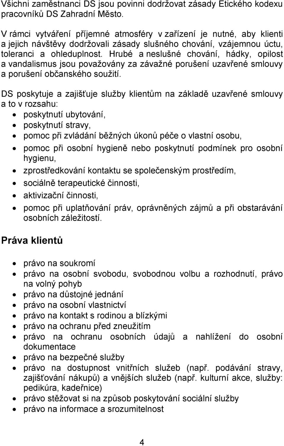 Hrubé a neslušné chování, hádky, opilost a vandalismus jsou považovány za závažné porušení uzavřené smlouvy a porušení občanského soužití.