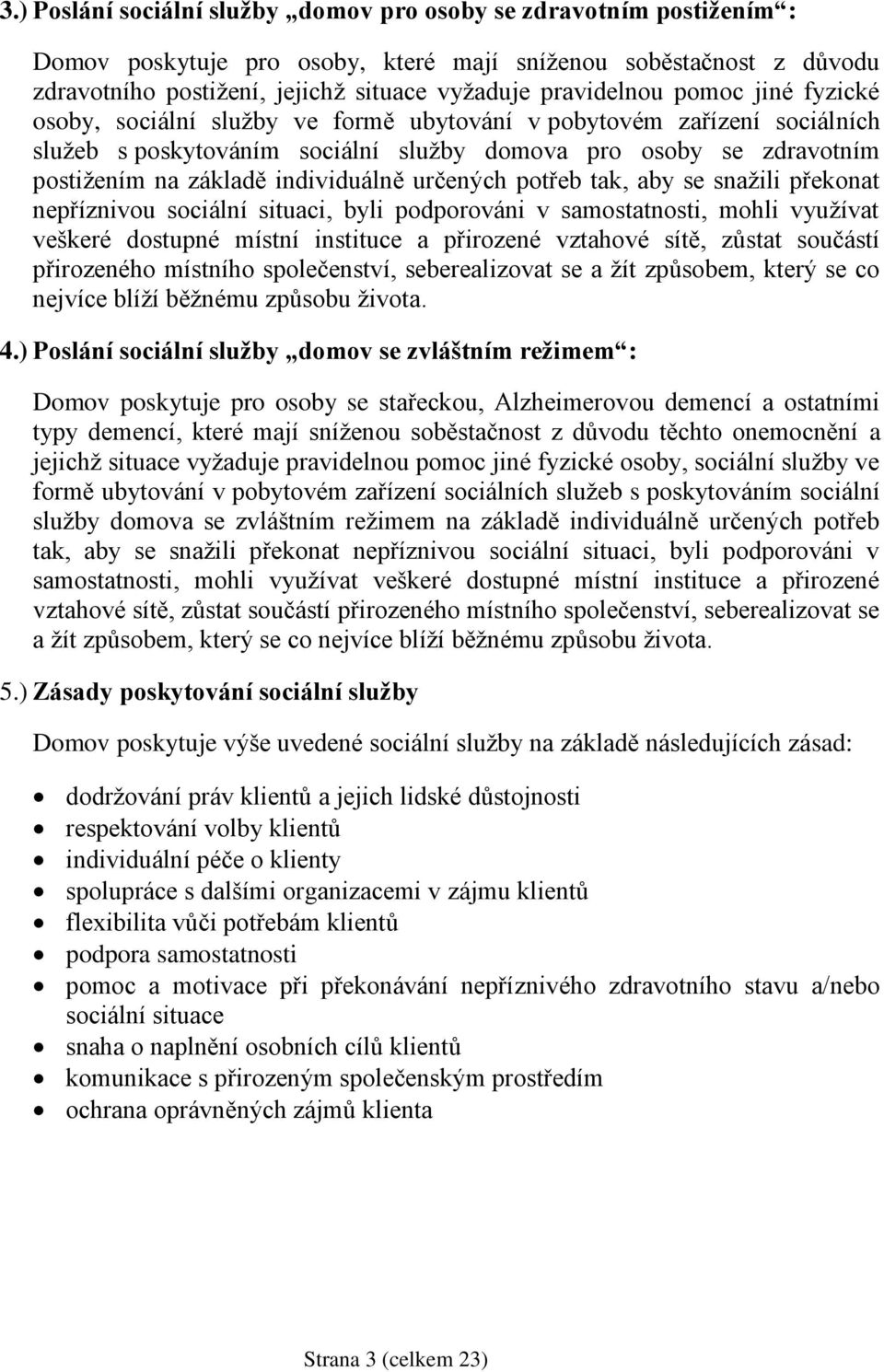 určených potřeb tak, aby se snažili překonat nepříznivou sociální situaci, byli podporováni v samostatnosti, mohli využívat veškeré dostupné místní instituce a přirozené vztahové sítě, zůstat