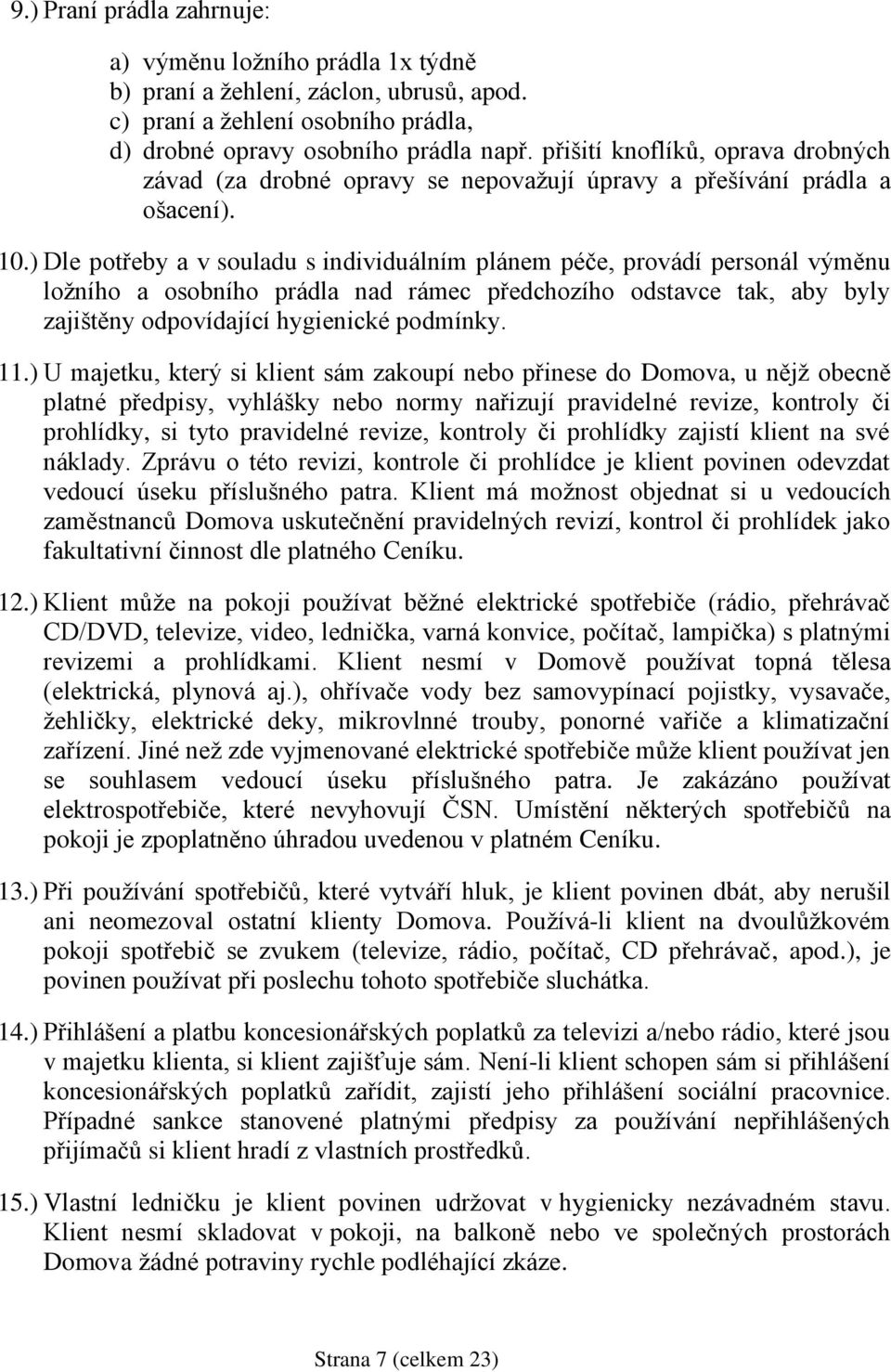 ) Dle potřeby a v souladu s individuálním plánem péče, provádí personál výměnu ložního a osobního prádla nad rámec předchozího odstavce tak, aby byly zajištěny odpovídající hygienické podmínky. 11.