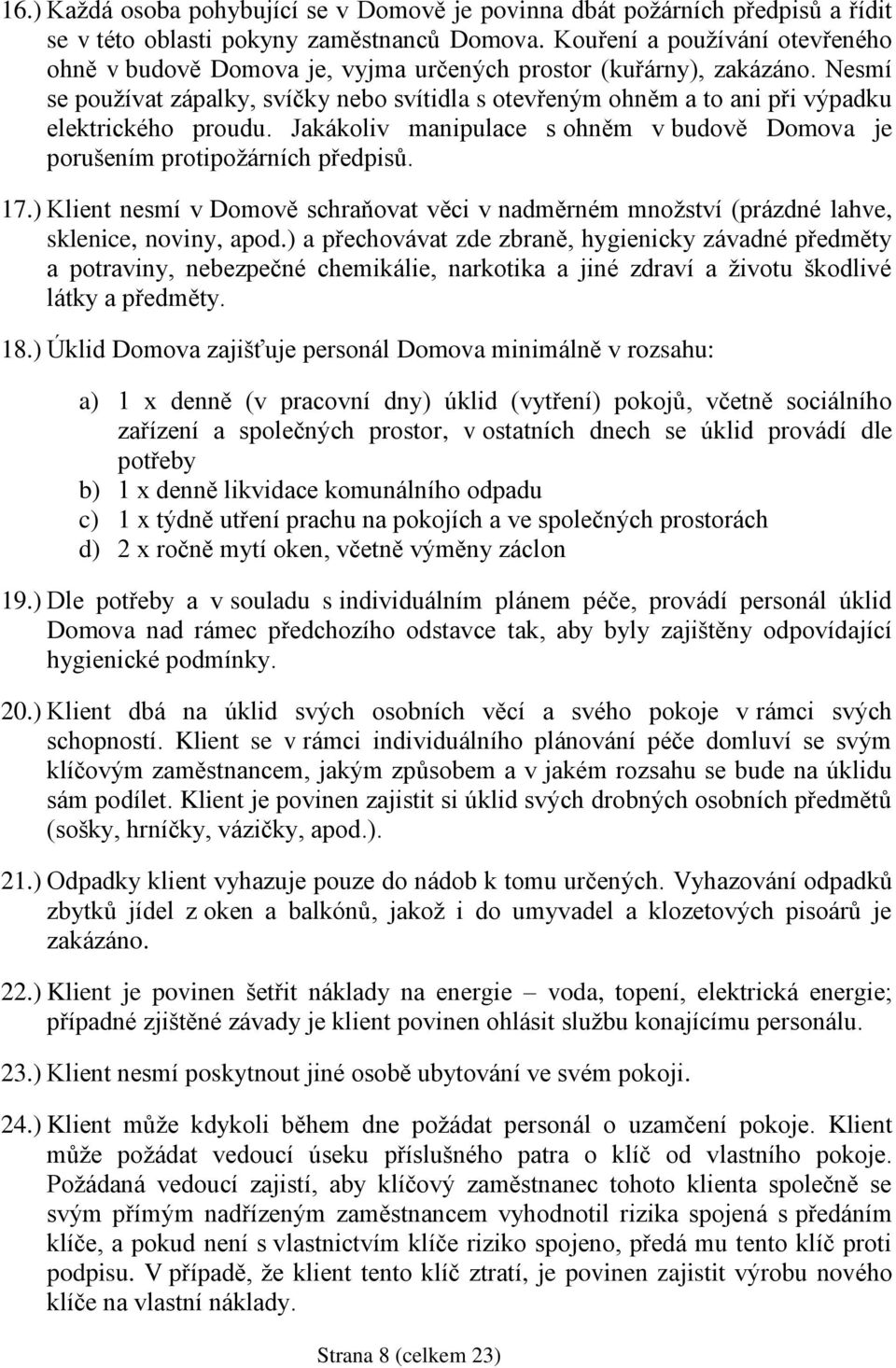 Nesmí se používat zápalky, svíčky nebo svítidla s otevřeným ohněm a to ani při výpadku elektrického proudu. Jakákoliv manipulace s ohněm v budově Domova je porušením protipožárních předpisů. 17.