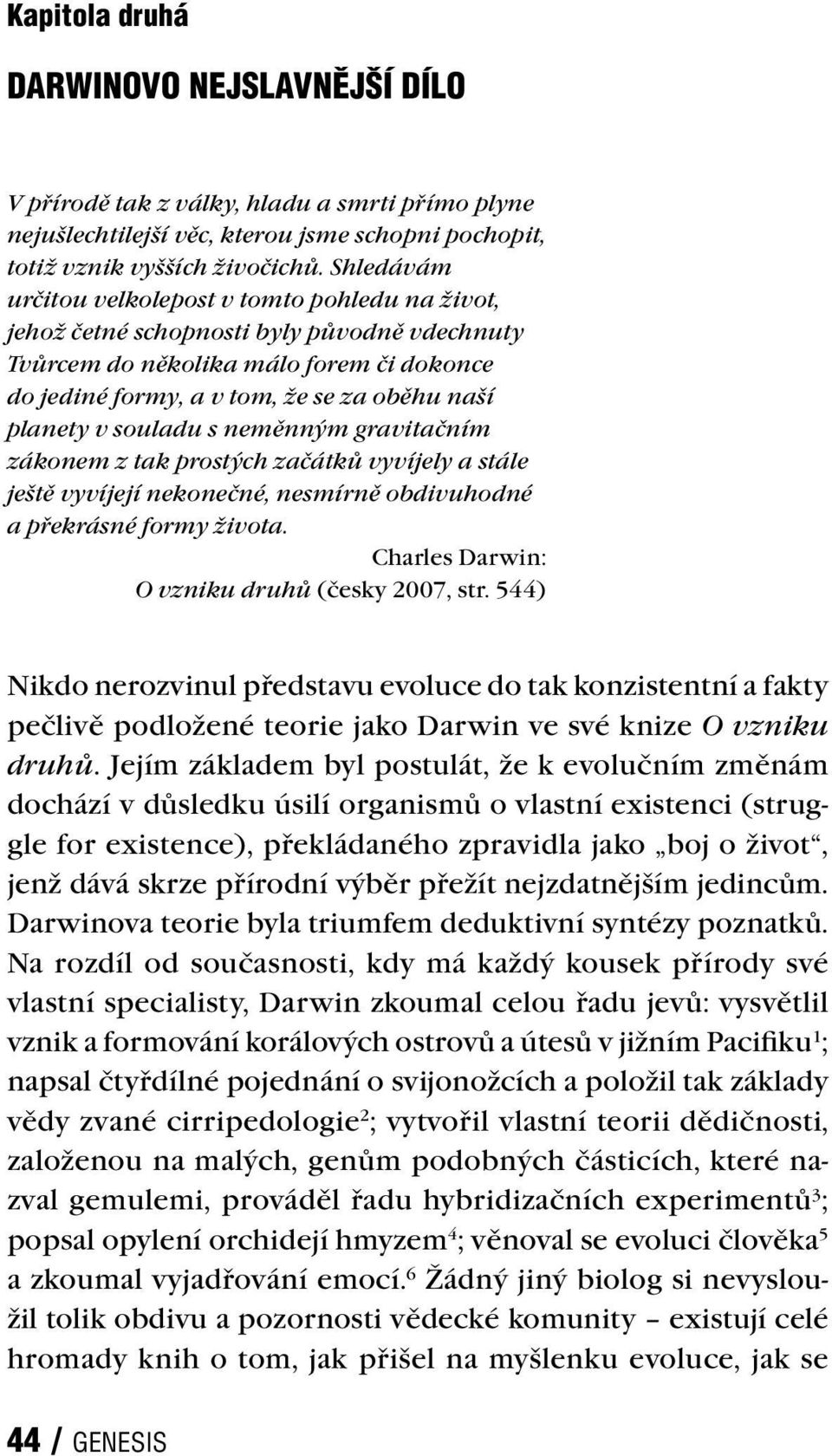souladu s neměnným gravitačním zákonem z tak prostých začátků vyvíjely a stále ještě vyvíjejí nekonečné, nesmírně obdivuhodné a překrásné formy života. Charles Darwin: O vzniku druhů (česky 2007, str.
