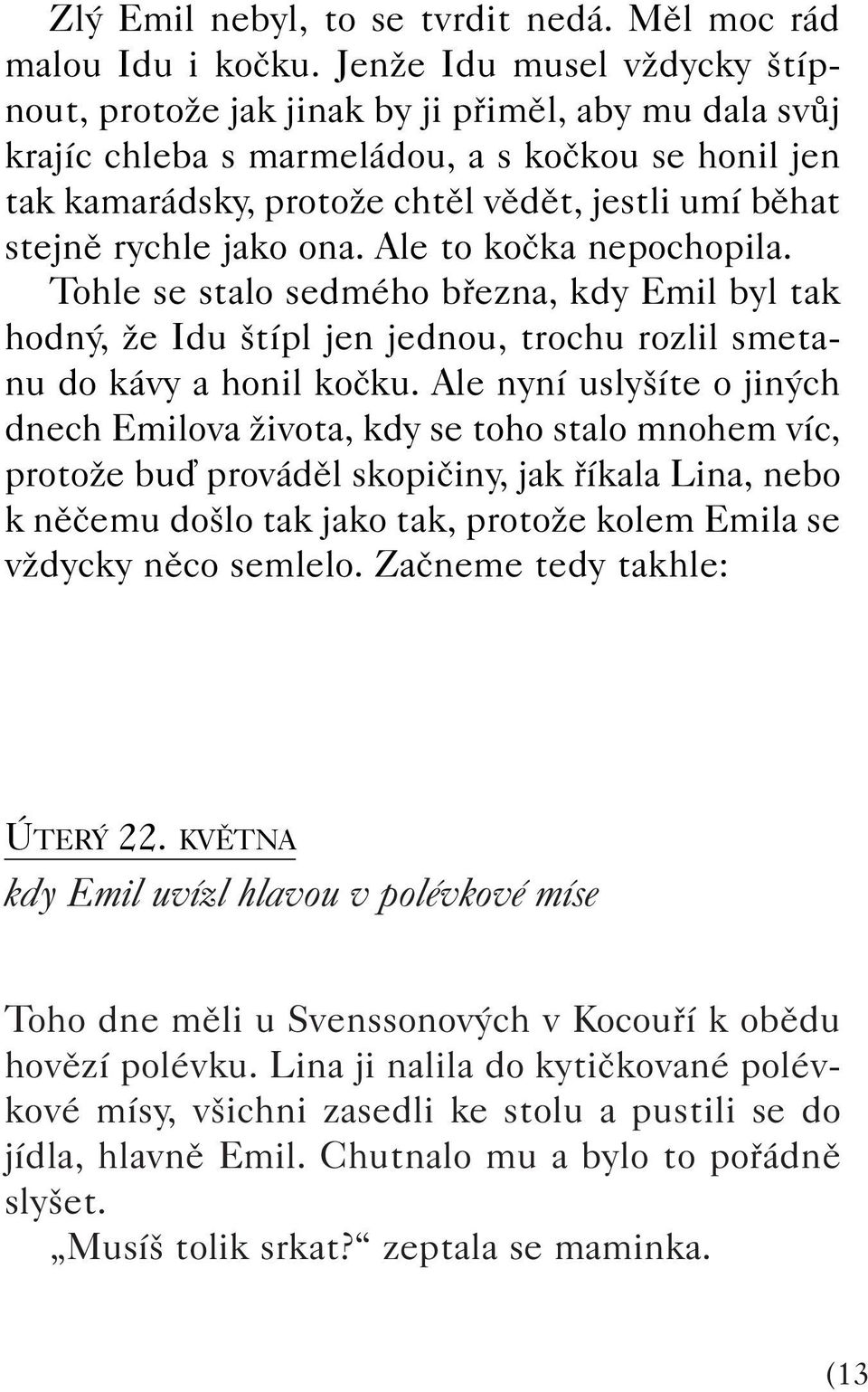 rychle jako ona. Ale to koãka nepochopila. Tohle se stalo sedmého bfiezna, kdy Emil byl tak hodn, Ïe Idu típl jen jednou, trochu rozlil smetanu do kávy a honil koãku.