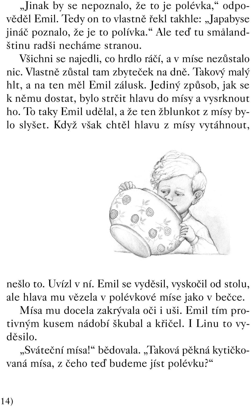 Jedin zpûsob, jak se k nûmu dostat, bylo strãit hlavu do mísy a vysrknout ho. To taky Emil udûlal, a Ïe ten Ïblunkot z mísy bylo sly et. KdyÏ v ak chtûl hlavu z mísy vytáhnout, ne lo to. Uvízl v ní.