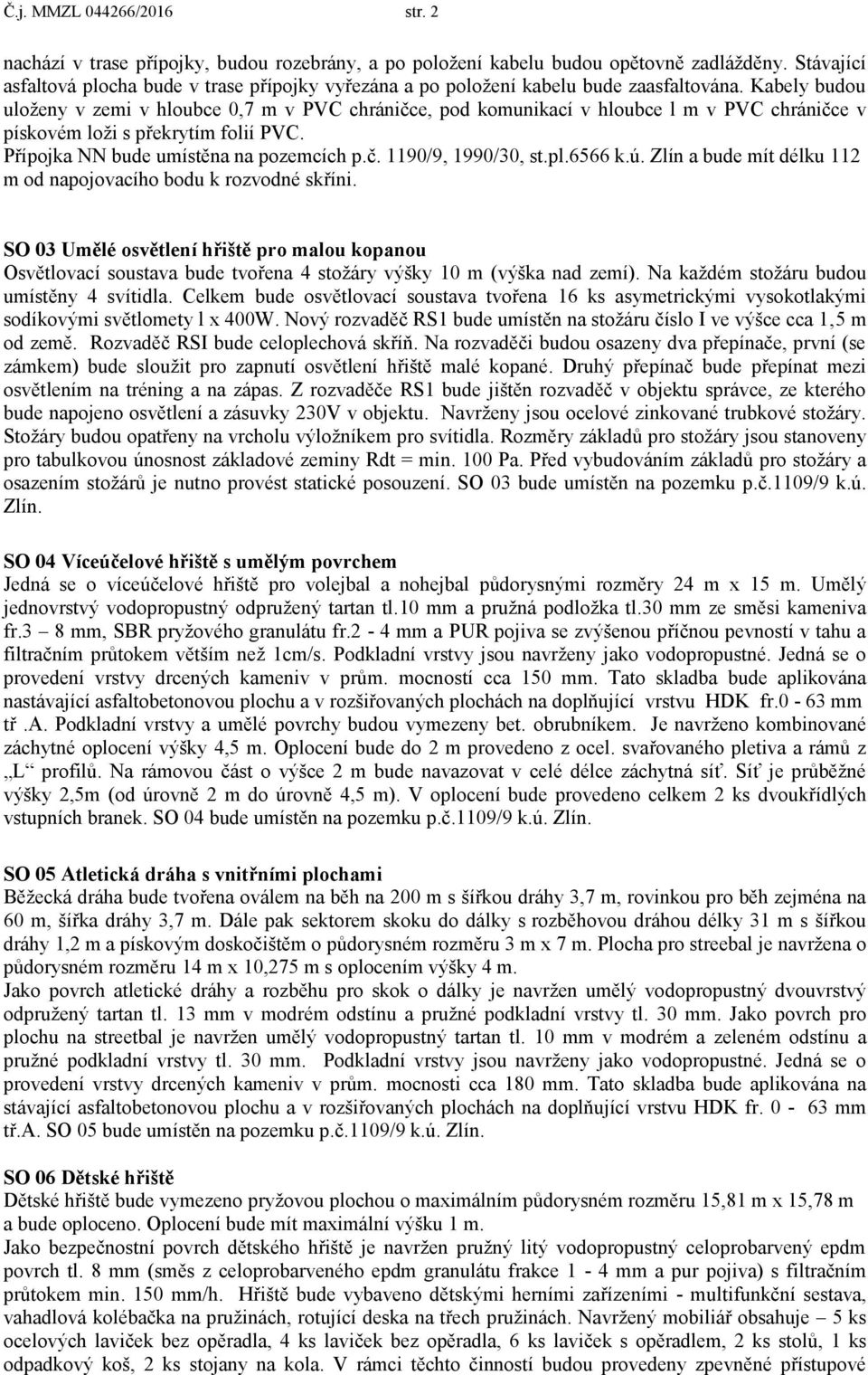 Kabely budou uloženy v zemi v hloubce 0,7 m v PVC chráničce, pod komunikací v hloubce l m v PVC chráničce v pískovém loži s překrytím folií PVC. Přípojka NN bude umístěna na pozemcích p.č. 1190/9, 1990/30, st.