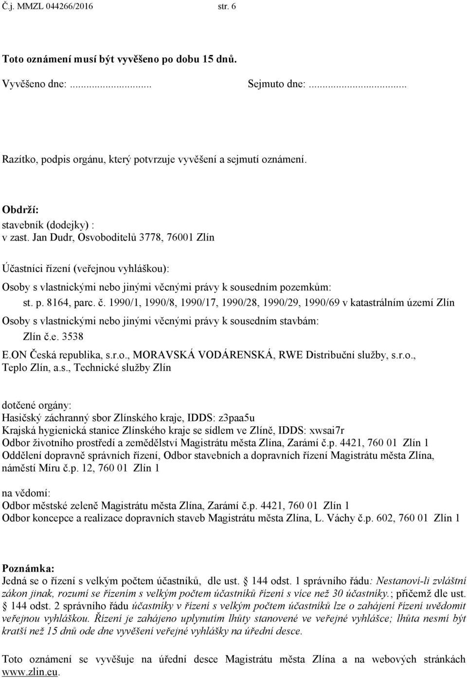 č. 1990/1, 1990/8, 1990/17, 1990/28, 1990/29, 1990/69 v katastrálním území Zlín Osoby s vlastnickými nebo jinými věcnými právy k sousedním stavbám: Zlín č.e. 3538 E.ON Česká republika, s.r.o., MORAVSKÁ VODÁRENSKÁ, RWE Distribuční služby, s.