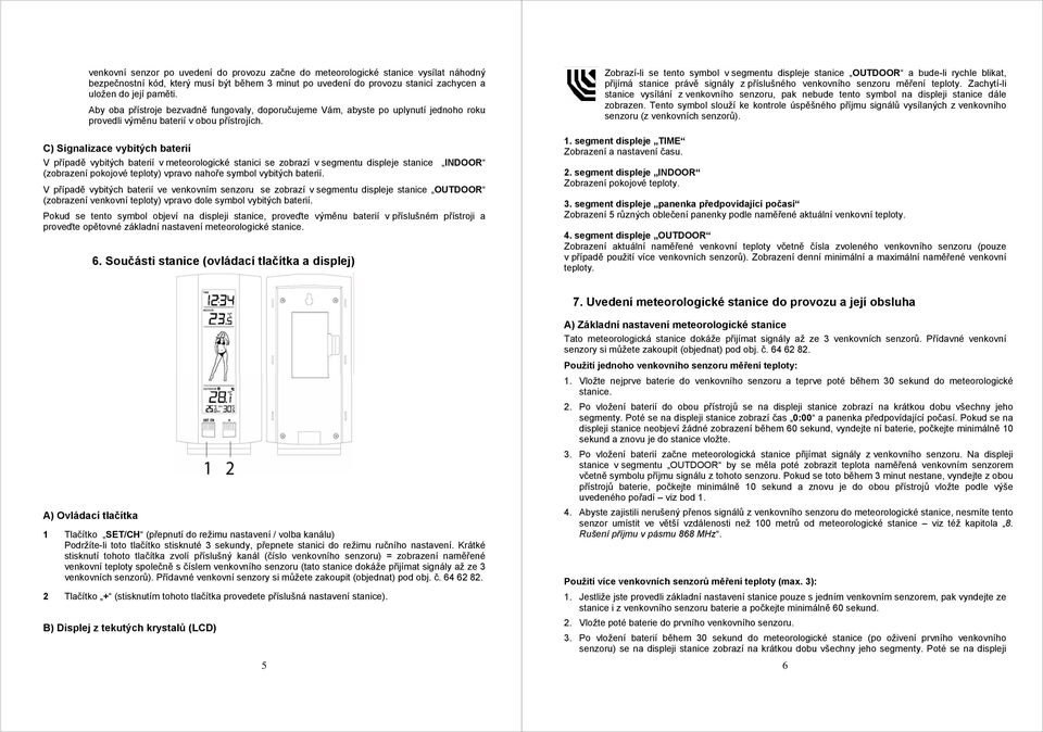 C) Signalizace vybitých baterií V případě vybitých baterií v meteorologické stanici se zobrazí v segmentu displeje stanice INDOOR (zobrazení pokojové teploty) vpravo nahoře symbol vybitých baterií.