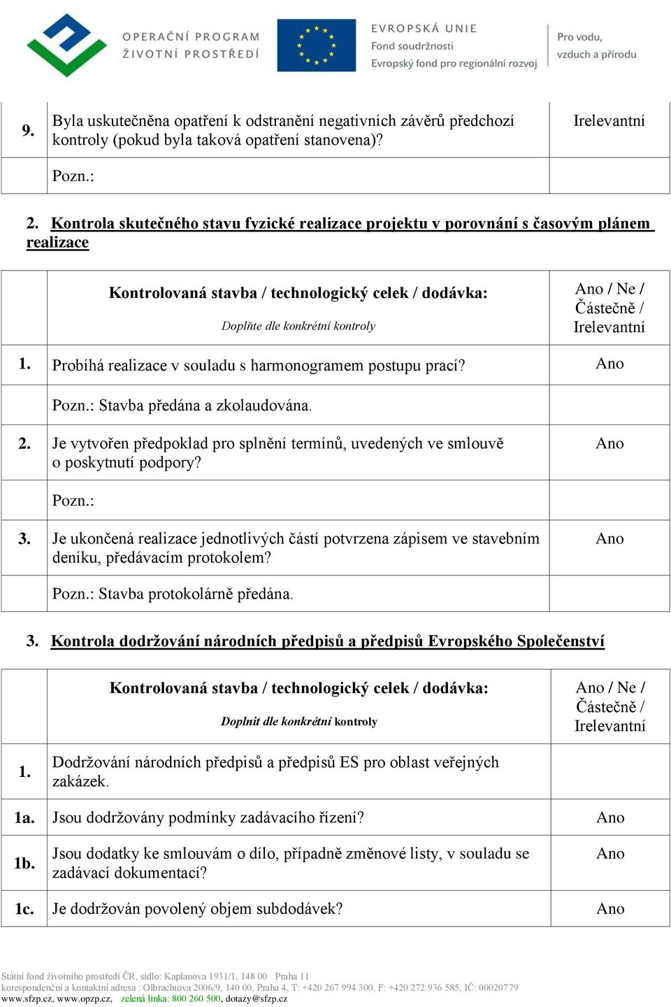 Irelevantní 1. Probíhá realizace v souladu s harmonogramem postupu prací? Stavba předána a zkolaudována. 2. Je vytvořen předpoklad pro splnění termínů, uvedených ve smlouvě o poskytnutí podpory? 3.