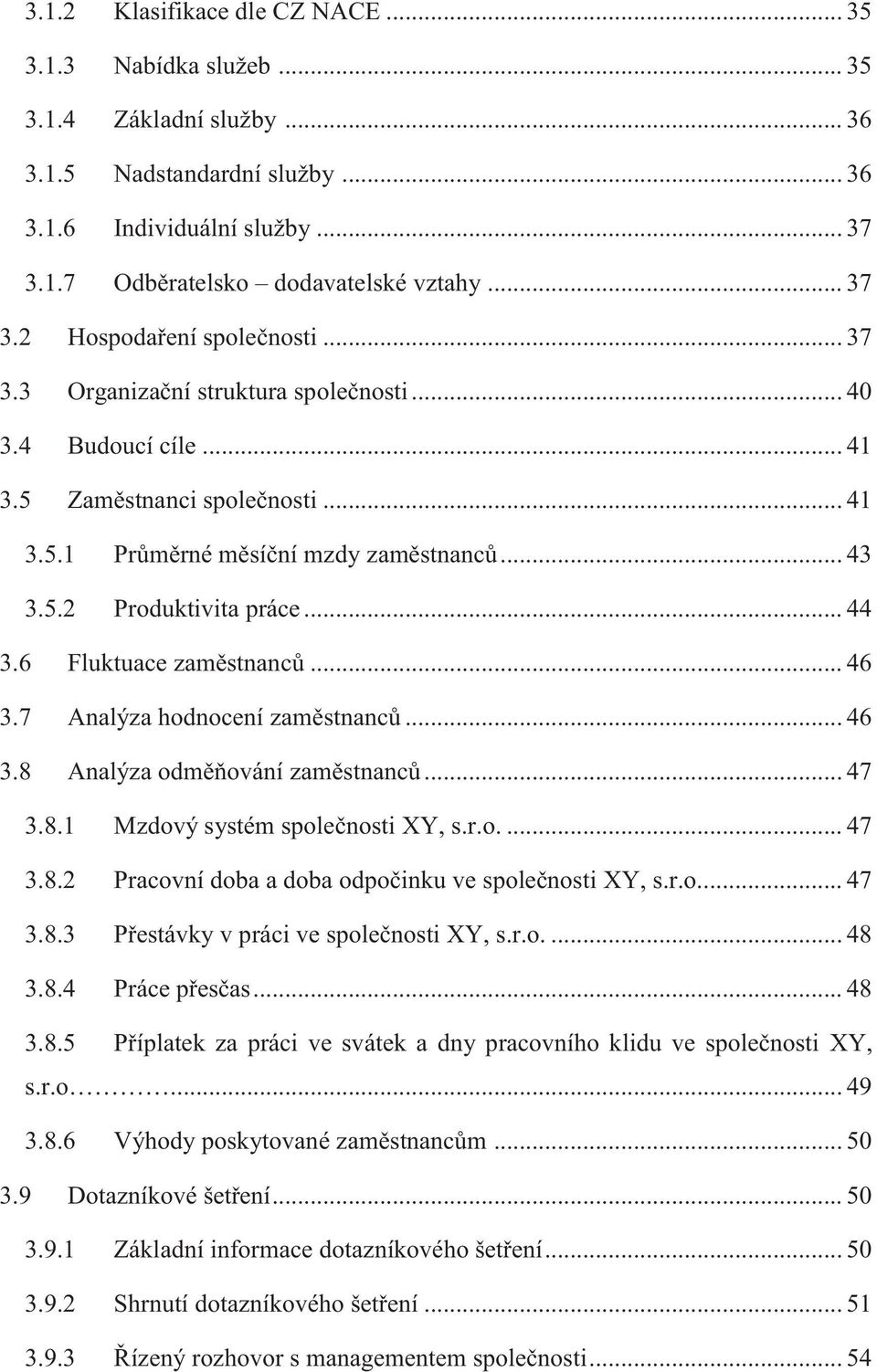 .. 44 3.6 Fluktuace zaměstnanců... 46 3.7 Analýza hodnocení zaměstnanců... 46 3.8 Analýza odměňování zaměstnanců... 47 3.8.1 Mzdový systém společnosti XY, s.r.o.... 47 3.8.2 Pracovní doba a doba odpočinku ve společnosti XY, s.